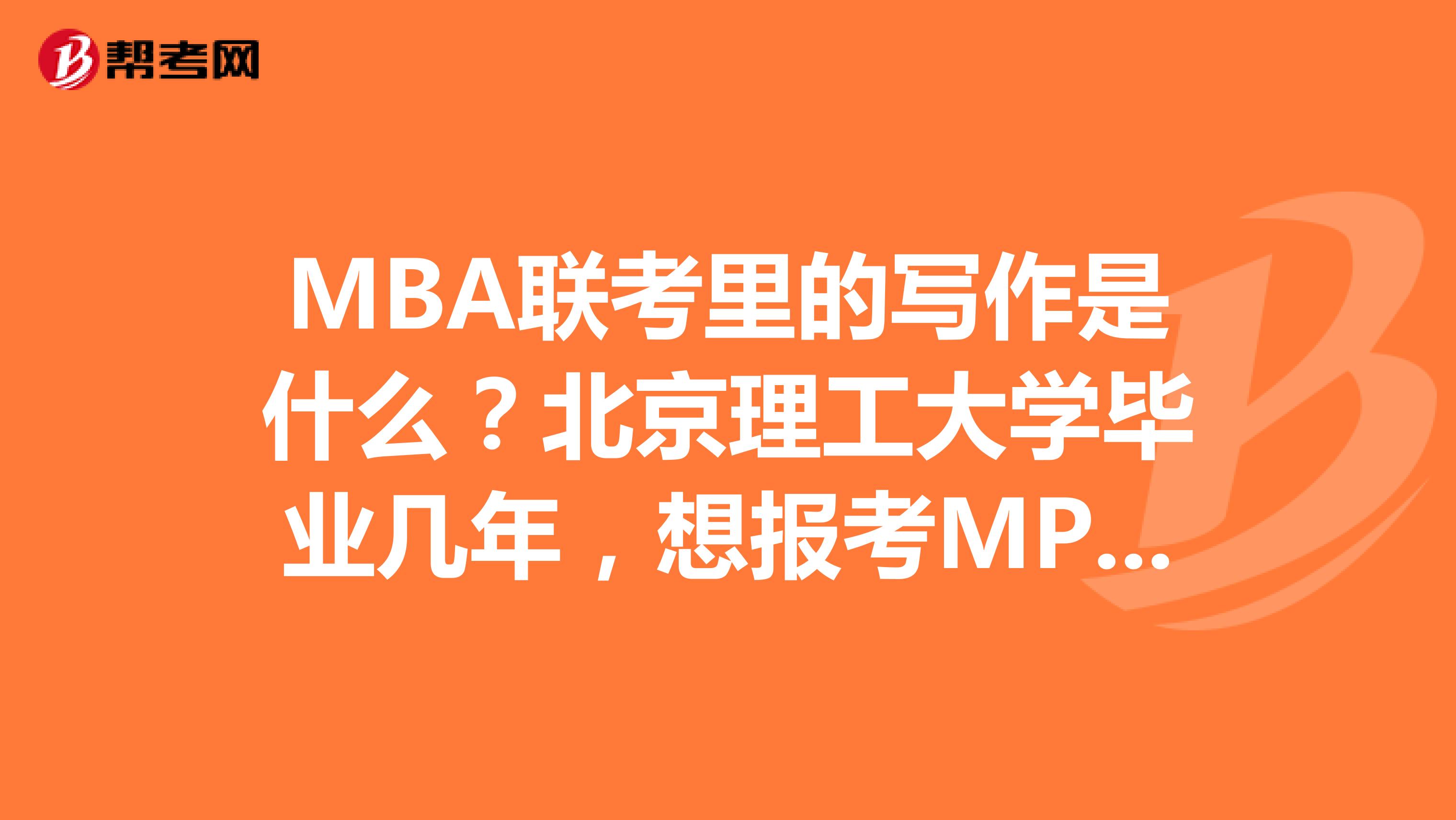MBA联考里的写作是什么?北京理工大学毕业几年,想报考MPA考试