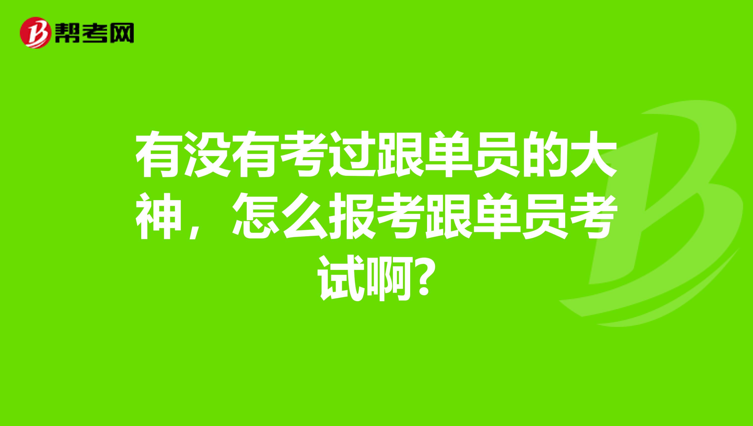 有没有考过跟单员的大神,怎么报考跟单员考试啊?