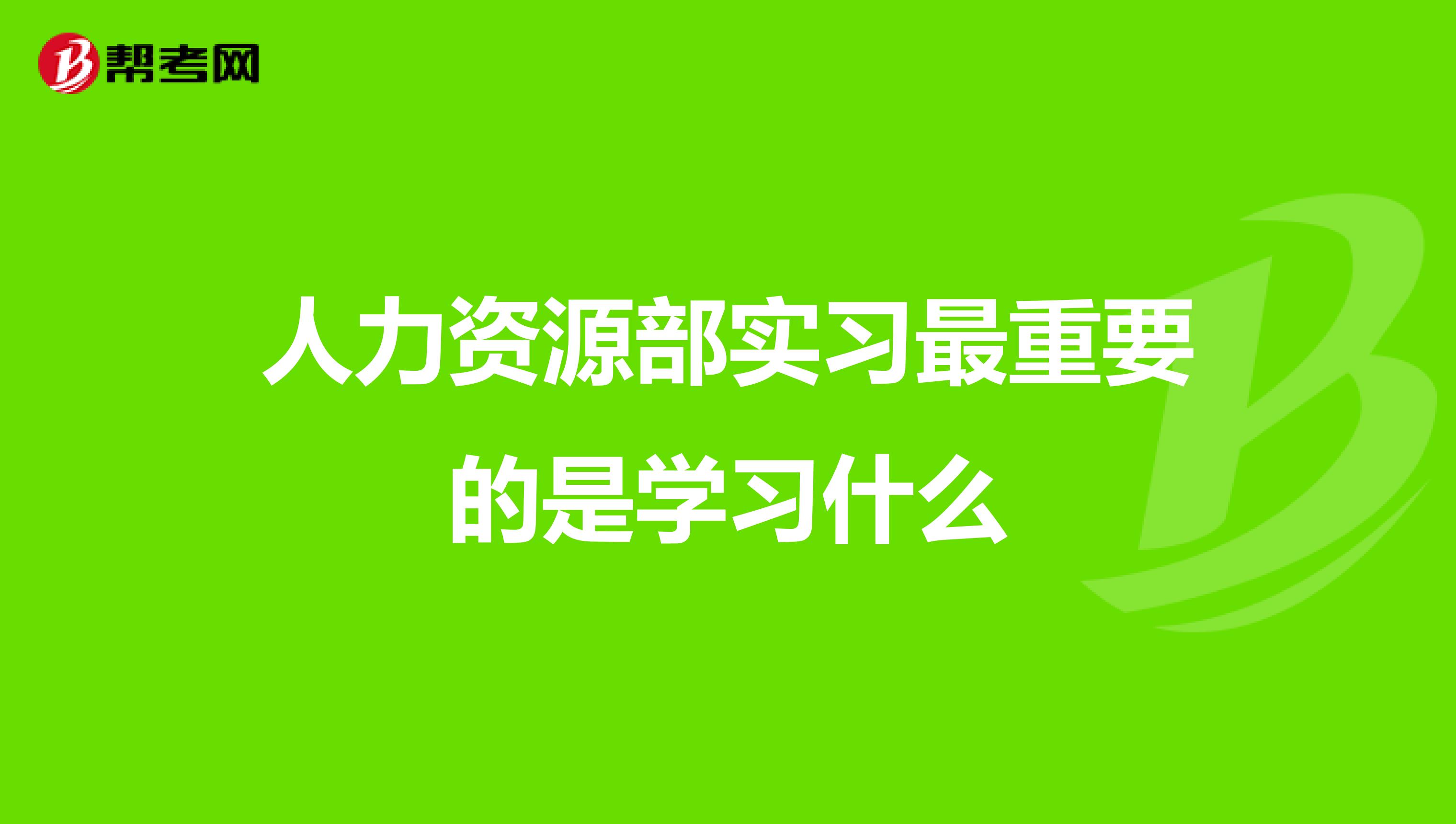 人力资源部实习最重要的是学习什么