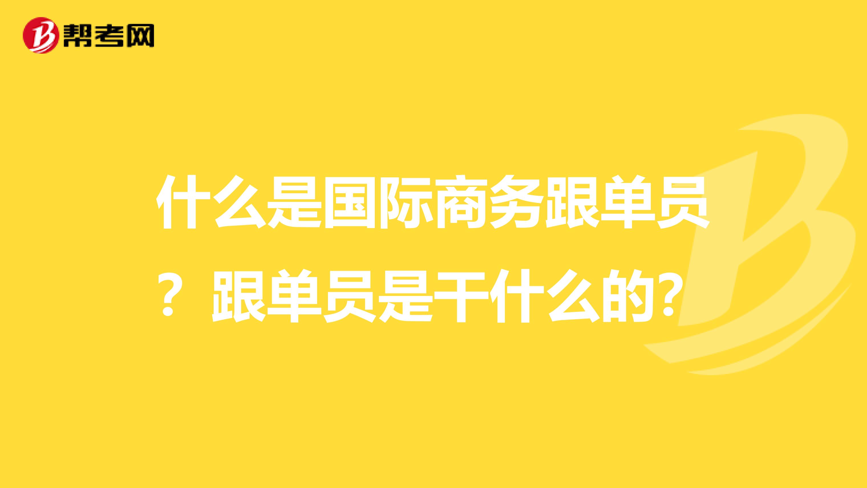 什么是国际商务跟单员？跟单员是干什么的？