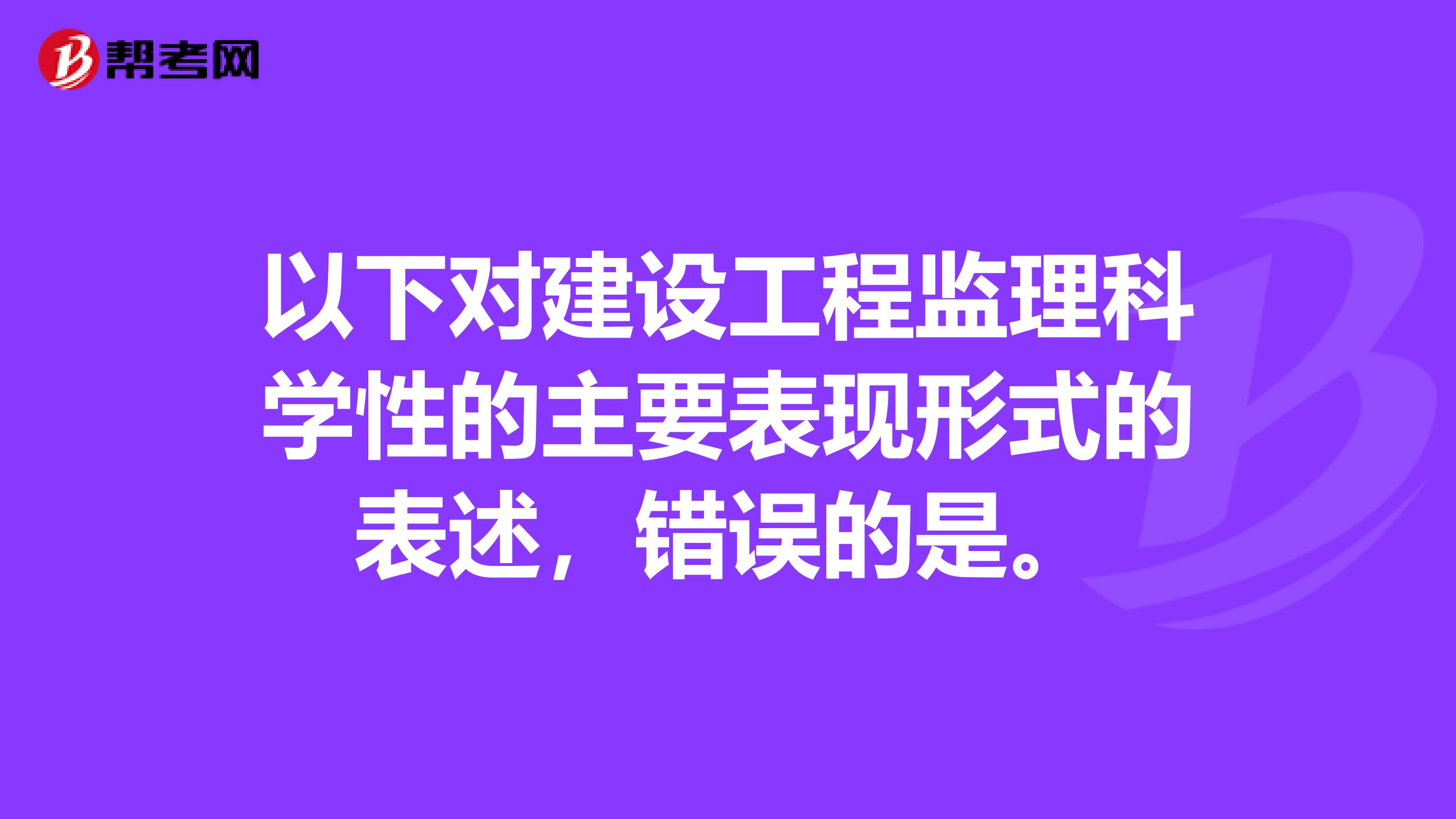 以下对建设工程监理科学性的主要表现形式的表述,错误的是。