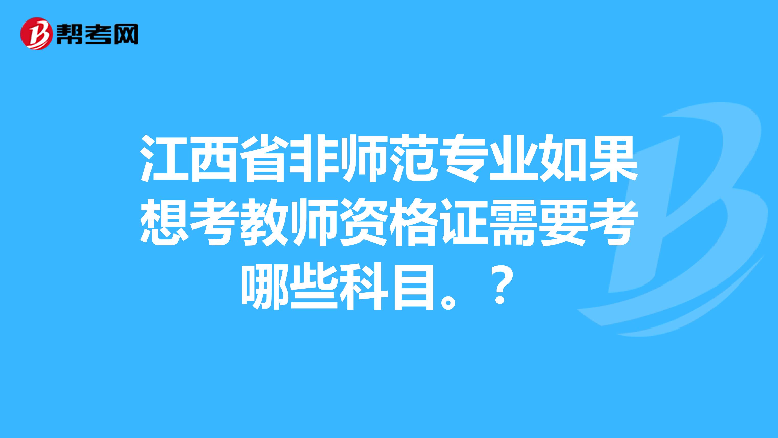 江西省非师范专业如果想考教师资格证需要考哪些科目。?