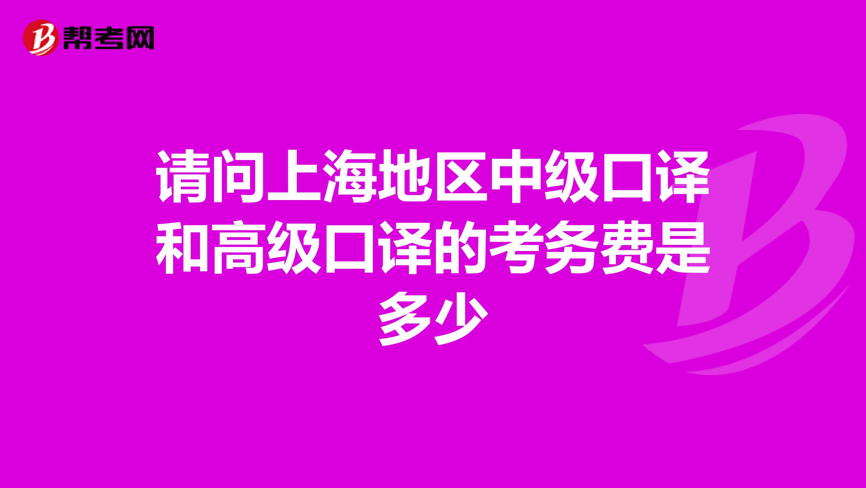 请问上海地区中级口译和高级口译的考务费是多少