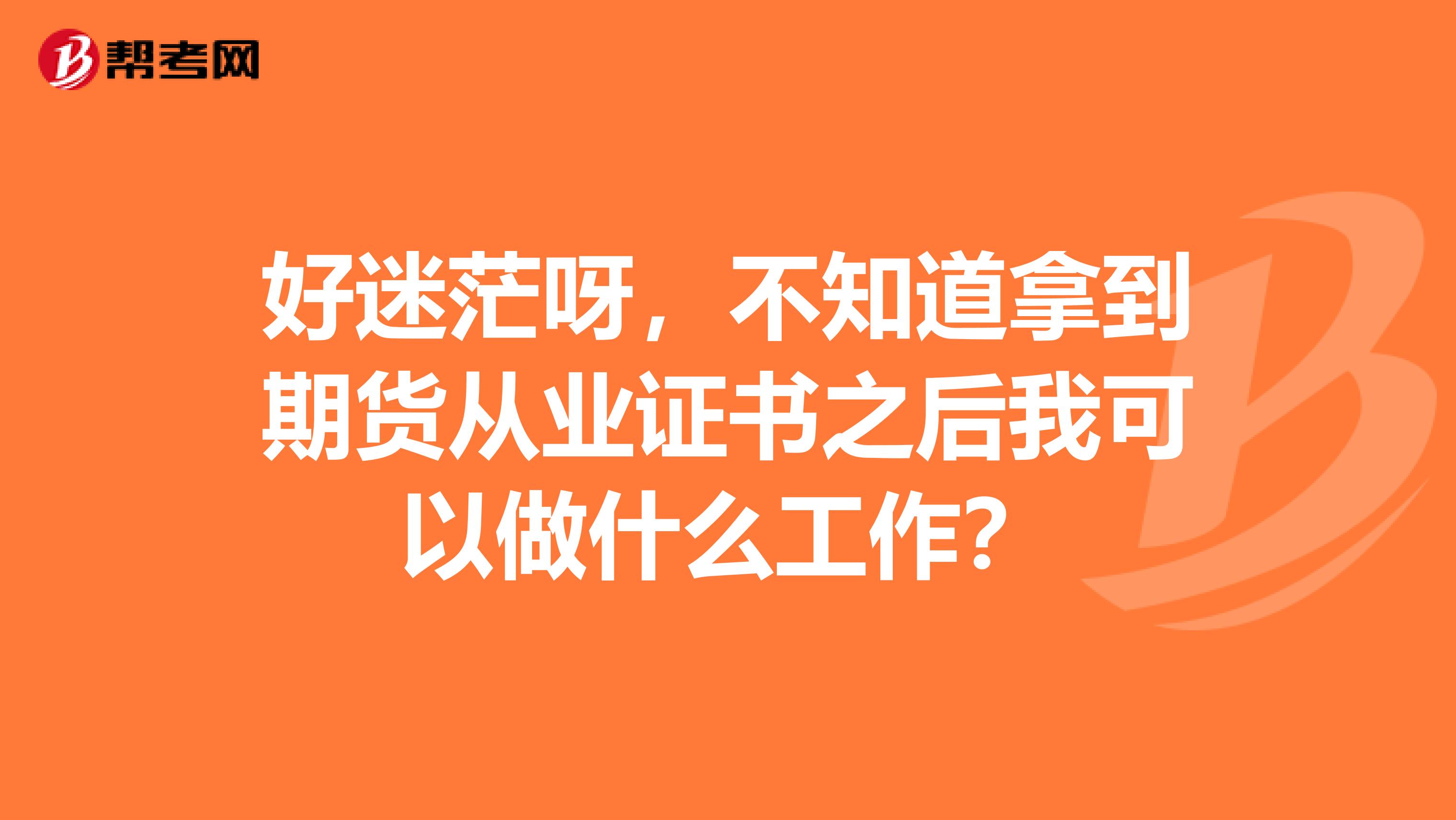 好迷茫呀，不知道拿到期货从业证书之后我可以做什么工作？