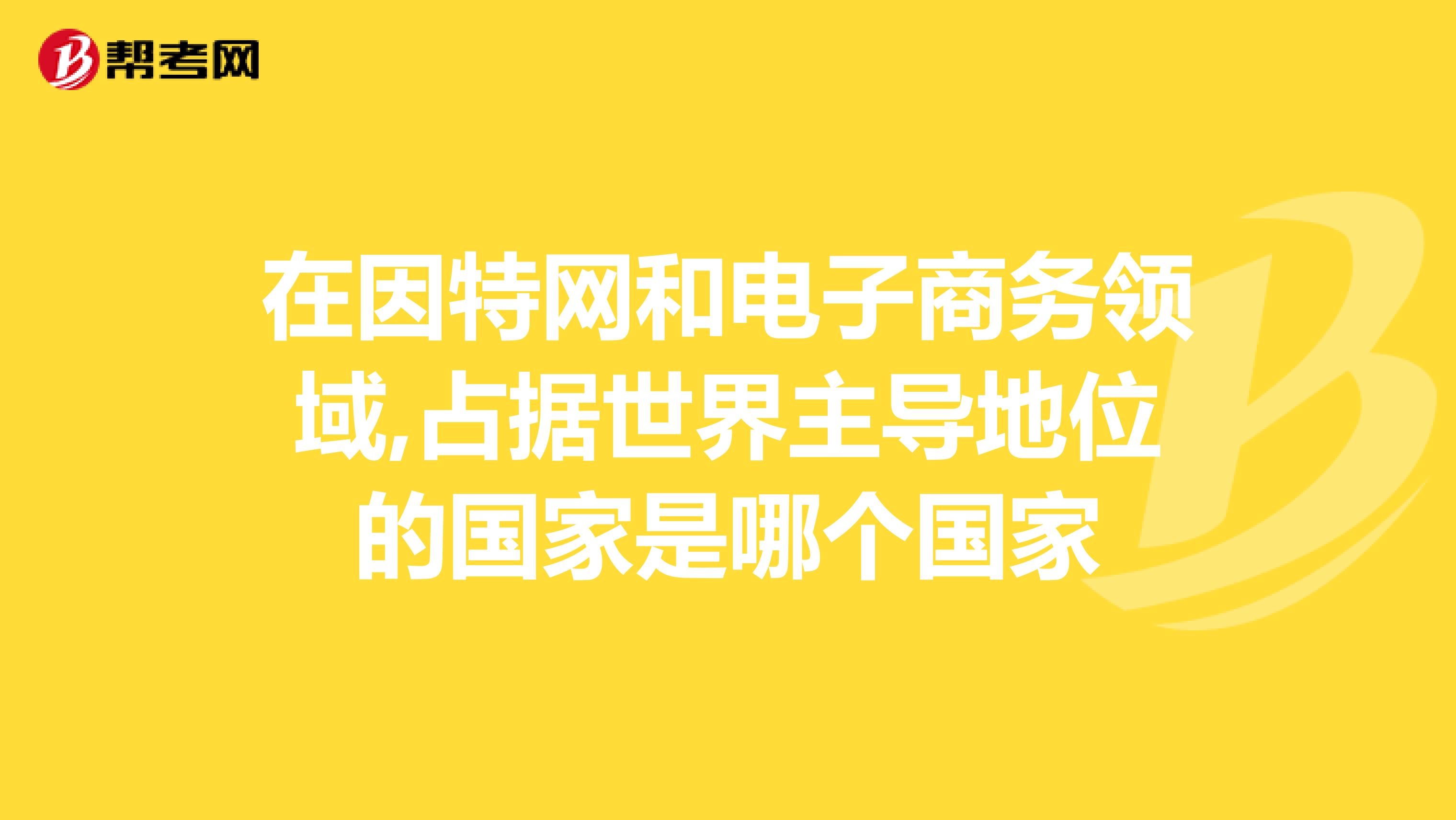 在因特网和电子商务领域,占据世界主导地位的国家是哪个国家