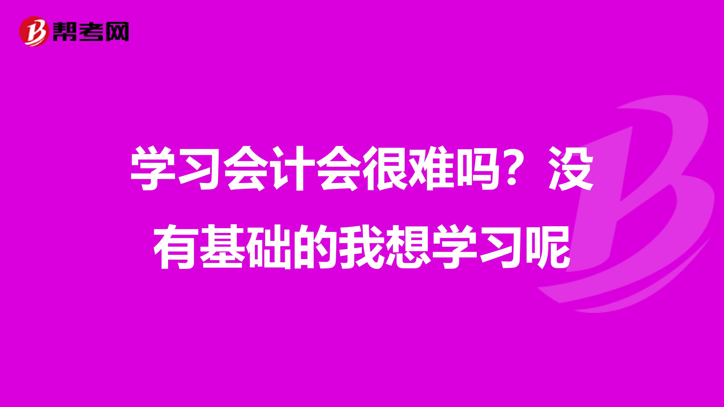 学习会计会很难吗？没有基础的我想学习呢