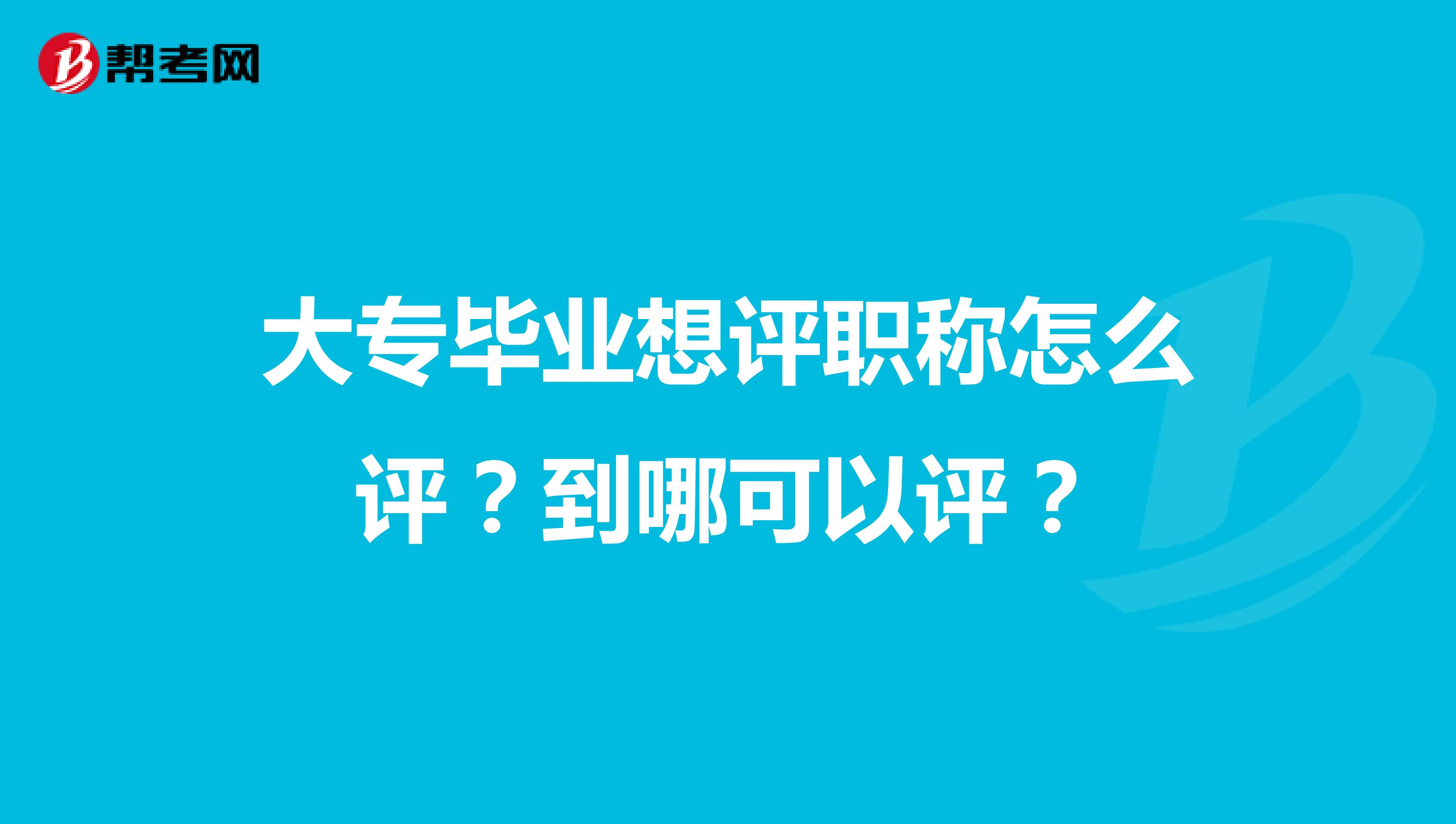 大专毕业想评职称怎么评?到哪可以评?