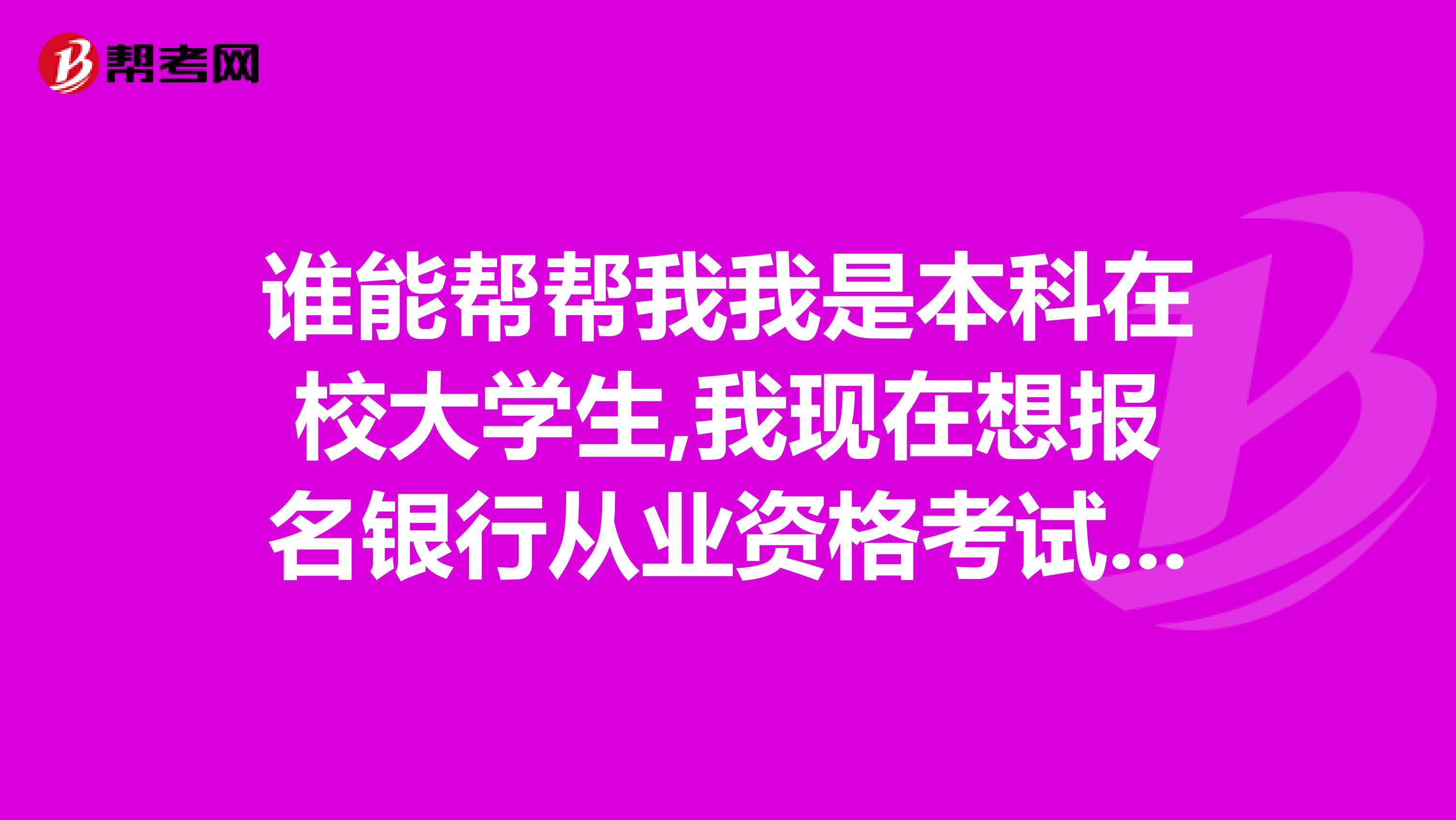 谁能帮帮我我是本科在校大学生,我现在想报名银行从业资格考试,想问一下银行业资格考试官方组织机构和官方网站是什么?