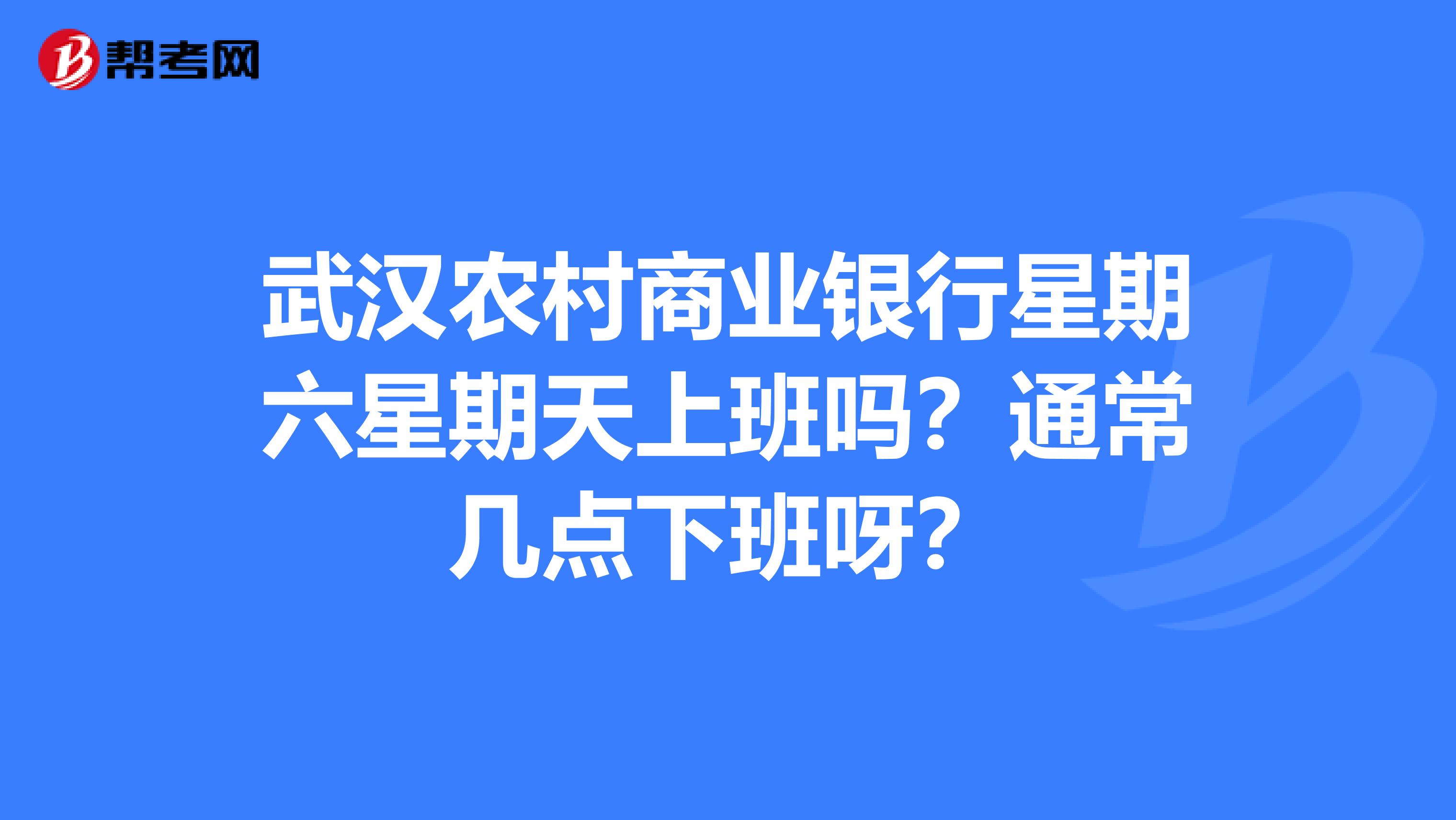 武汉农村商业银行星期六星期天上班吗？通常几点下班呀？