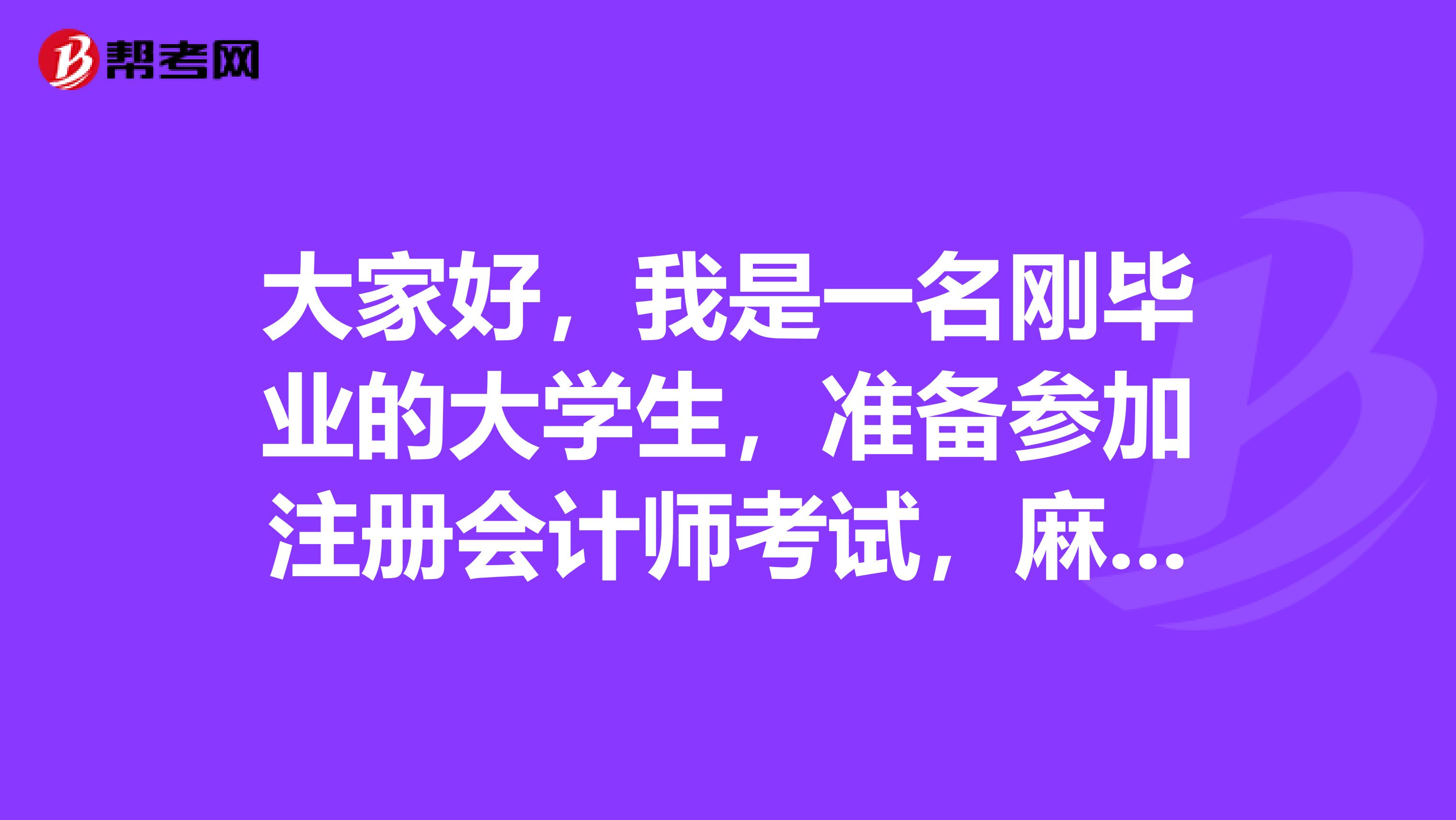大家好，我是一名剛畢業(yè)的大學(xué)生，準(zhǔn)備參加注冊(cè)會(huì)計(jì)師考試，麻煩大家告訴我一下具體的流程是怎樣的？