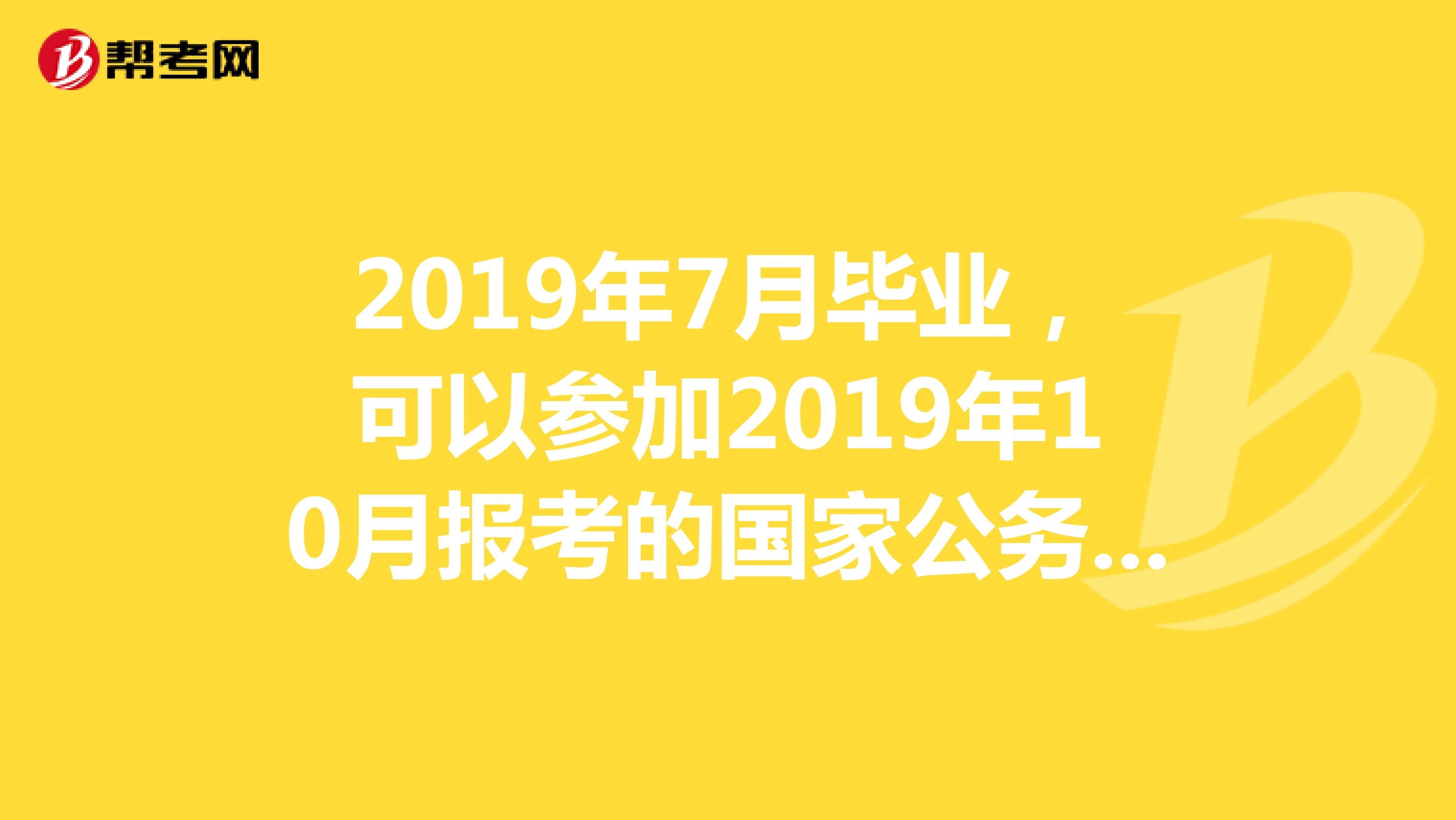2019年7月毕业，可以参加2019年10月报考的国家公务员考试吗？