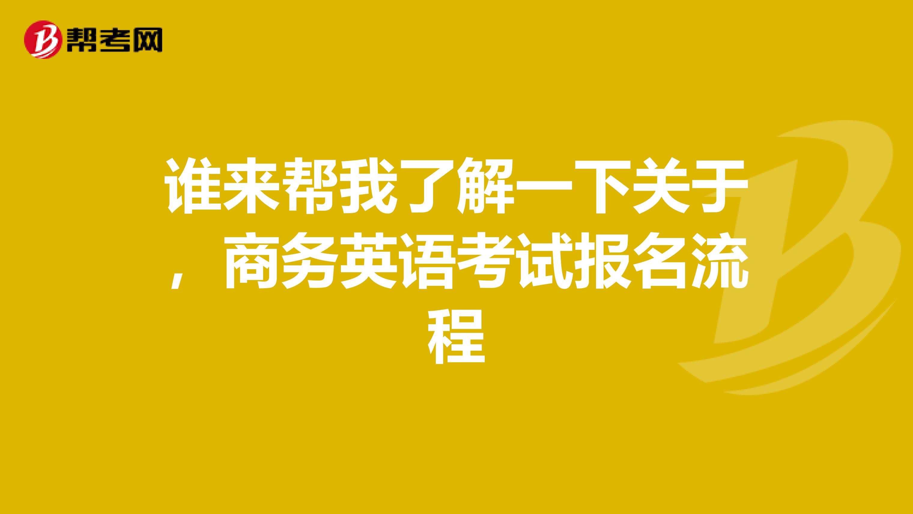 谁来帮我了解一下关于，商务英语考试报名流程