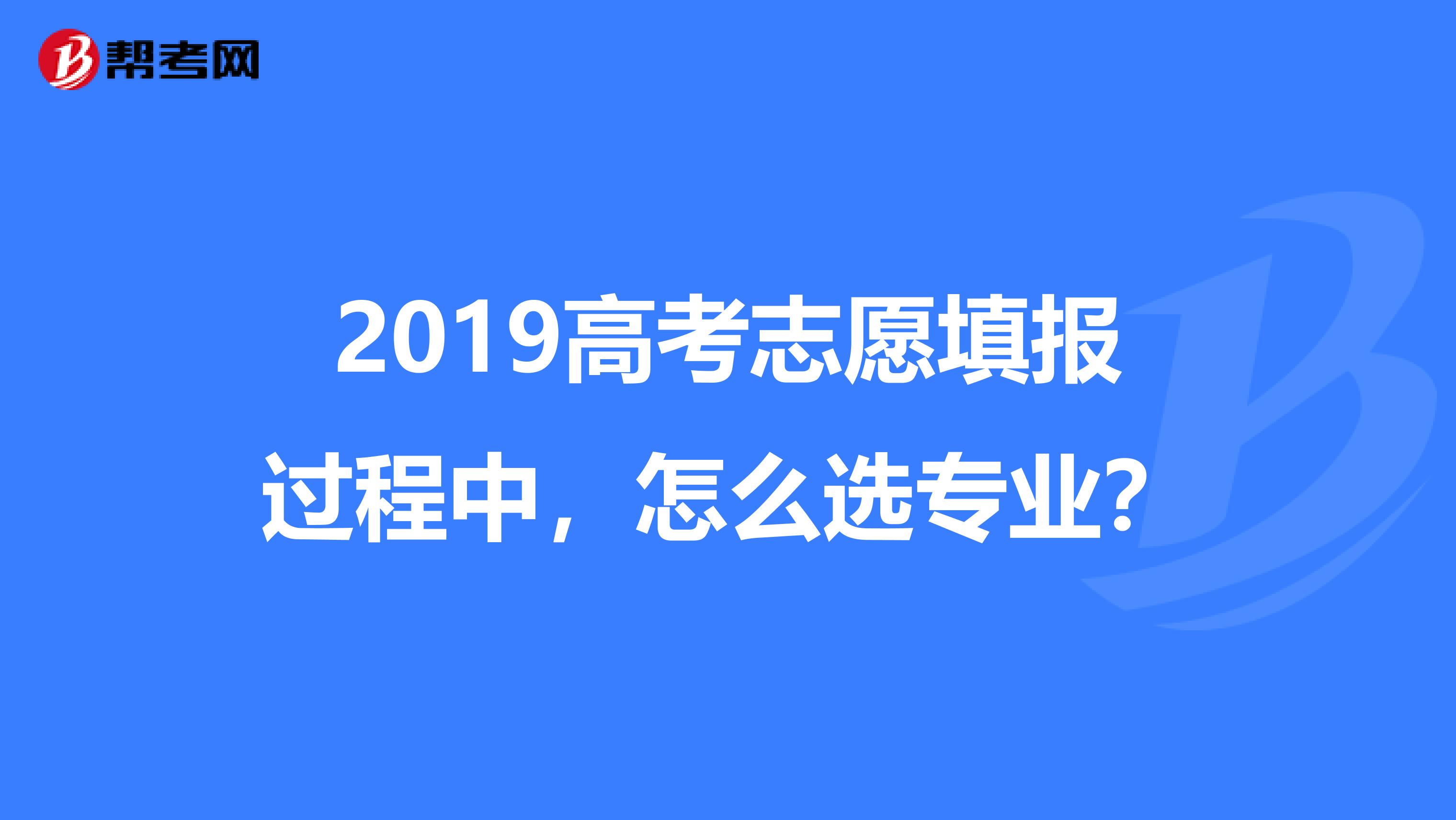 2019高考志愿填报过程中,怎么选专业?