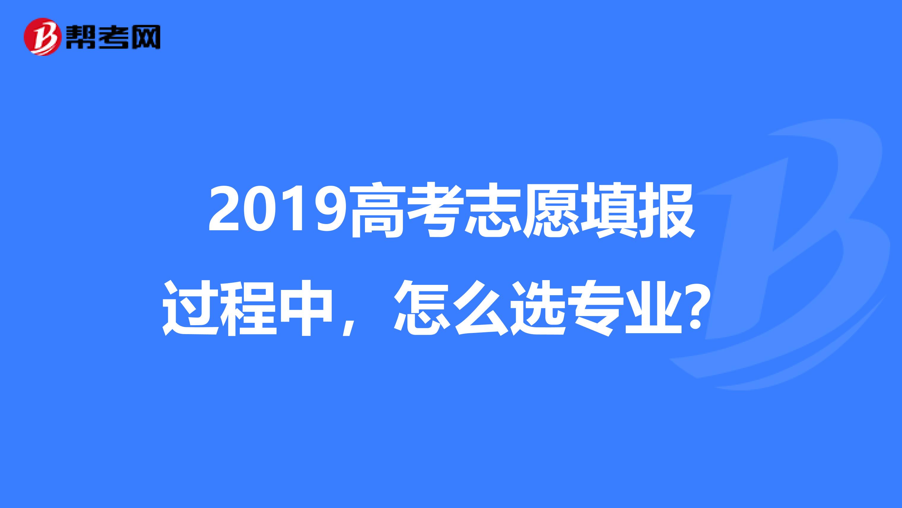 2019高考志愿填报过程中，怎么选专业？