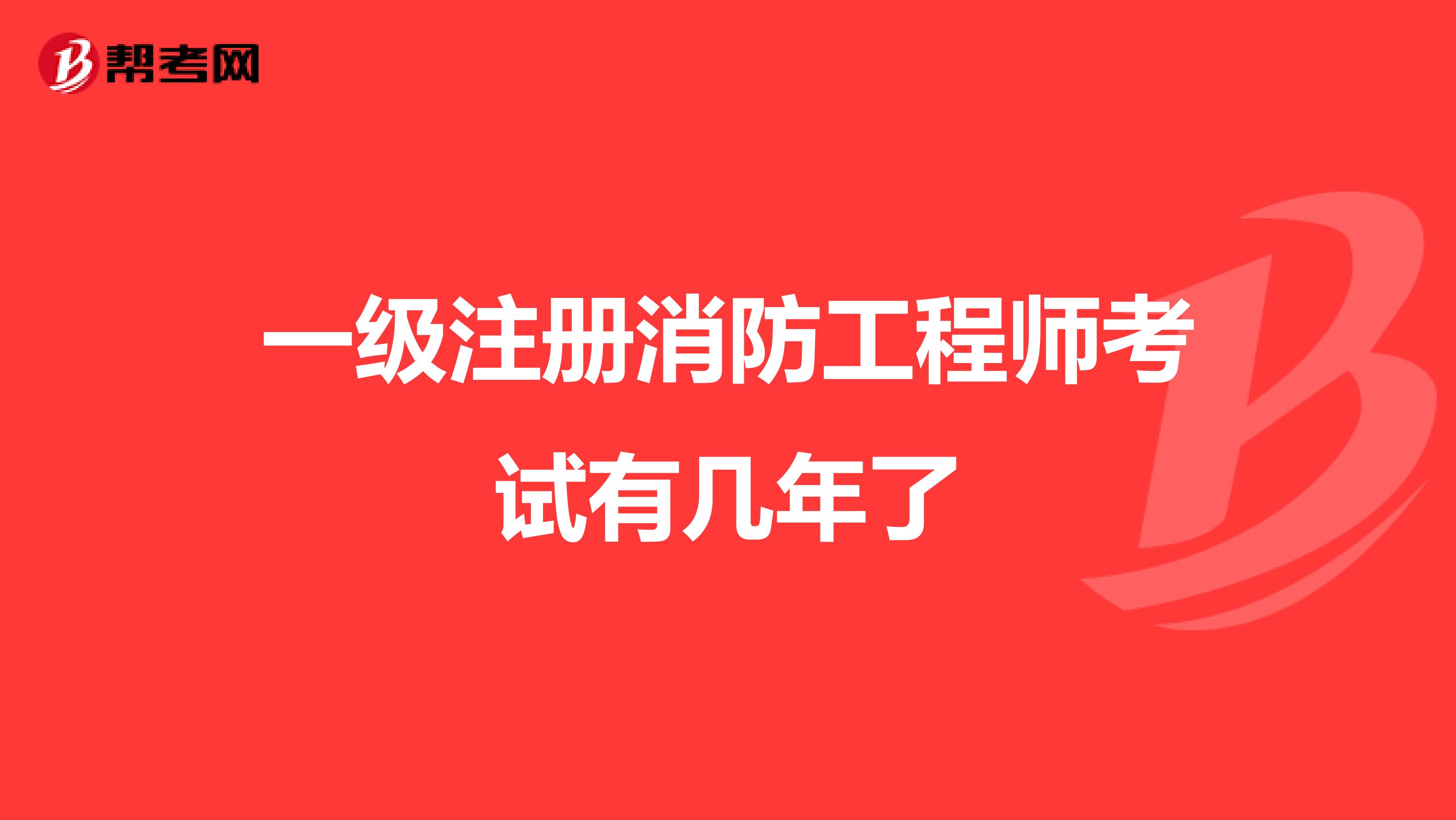 一级注册消防工程师考试有几年了