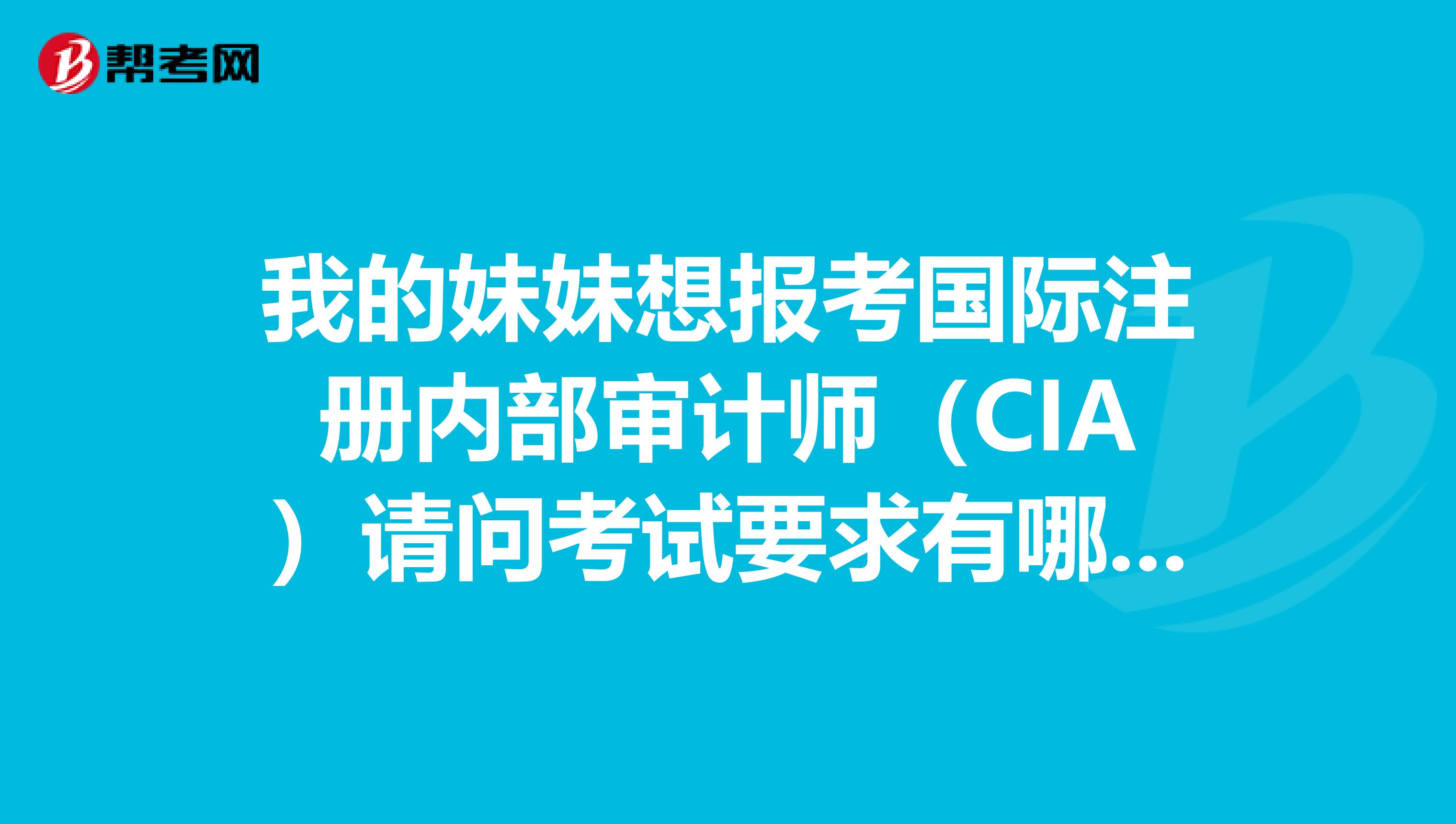 我的妹妹想報(bào)考國(guó)際注冊(cè)內(nèi)部審計(jì)師(CIA)請(qǐng)問(wèn)考試要求有哪些啊