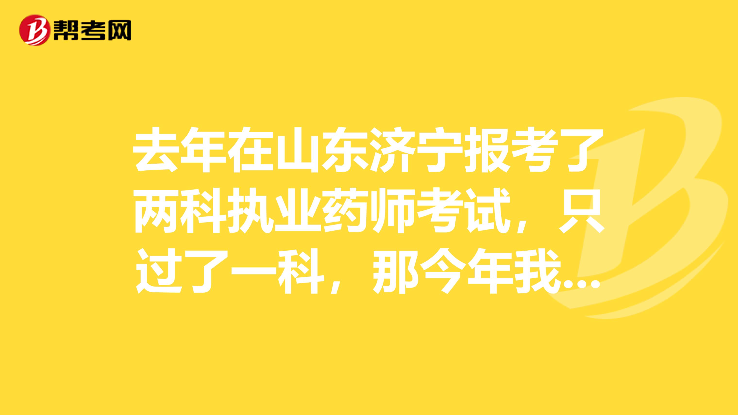 去年在山东济宁报考了两科执业药师考试，只过了一科，那今年我如果要报考是不是要报三科