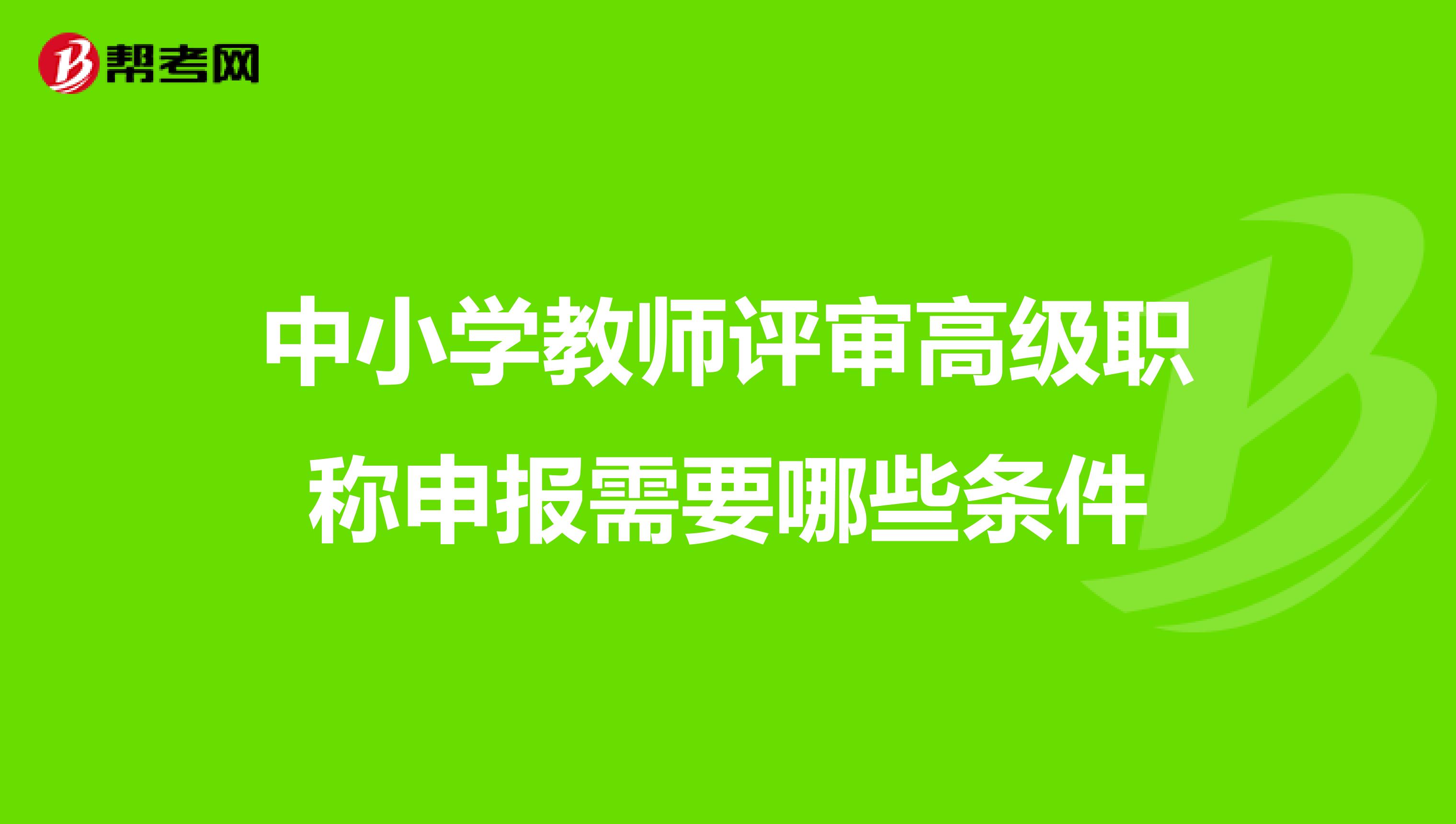 中小学教师评审高级职称申报需要哪些条件