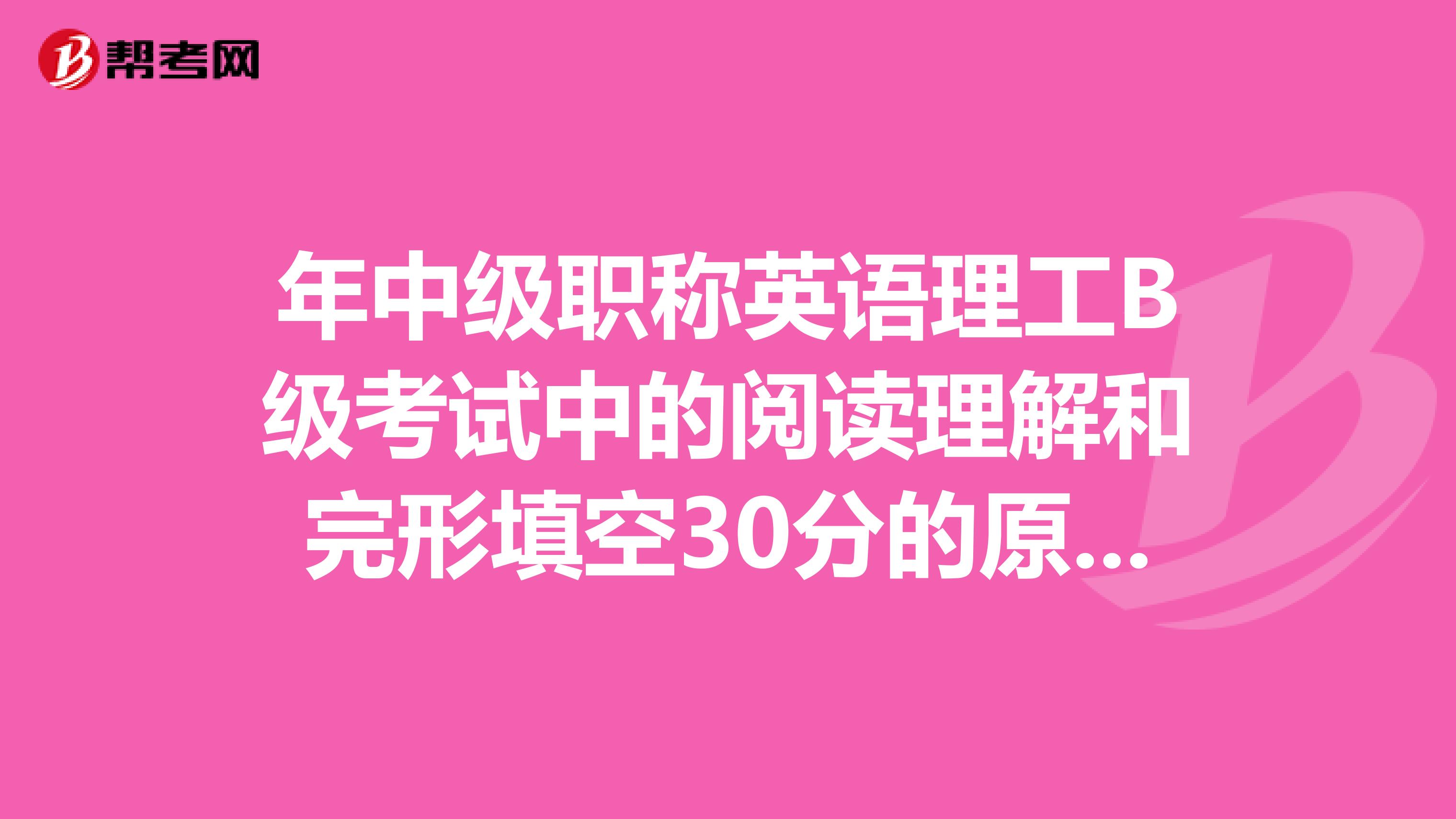 年中级职称英语理工B级考试中的阅读理解和完形填空30分的原题一定会在以下六篇新增文章中出吗?