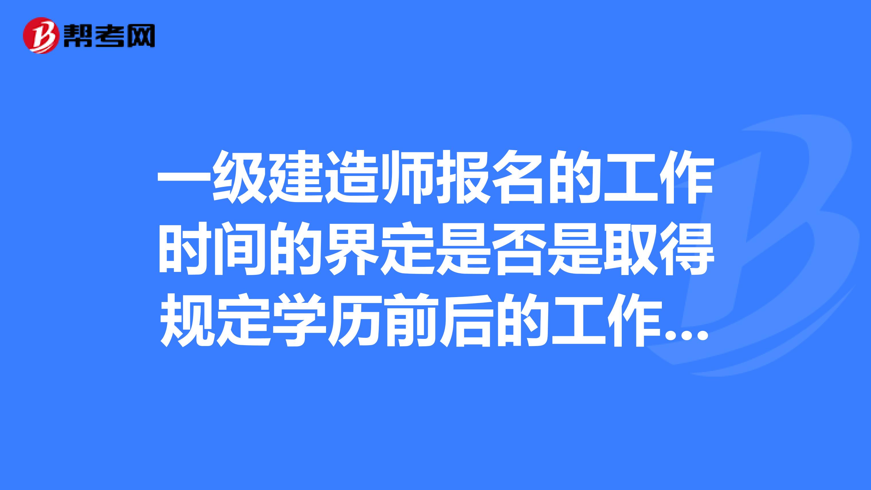 一级建造师报名的工作时间的界定是否是取得规定学历前后的工作时间的总和