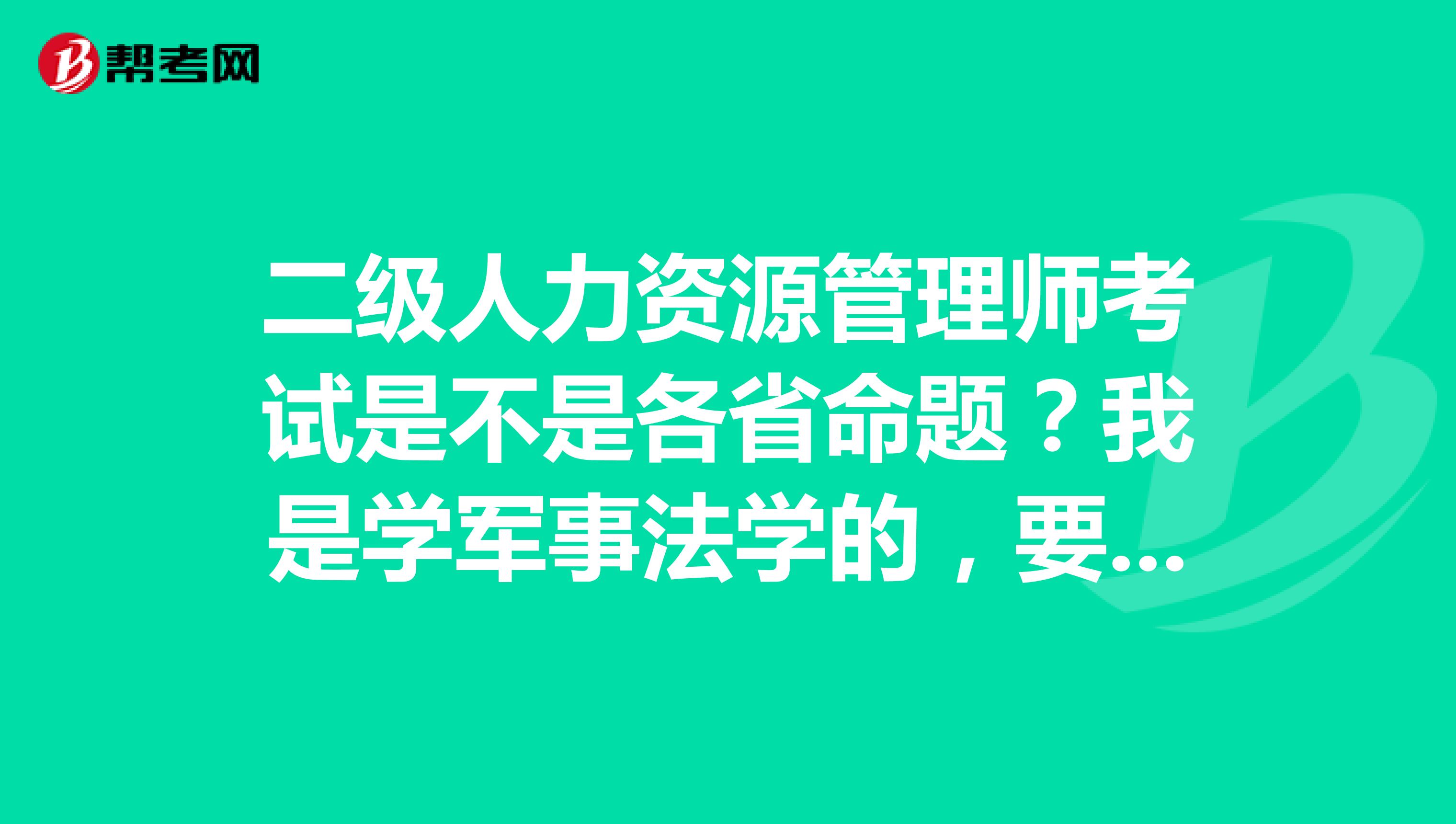 二级人力资源管理师考试是不是各省命题?我是学军事法学的,要考了