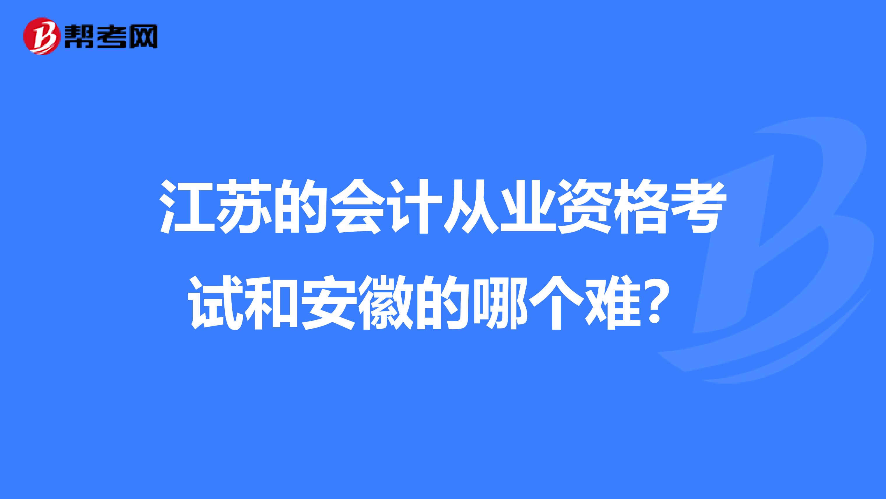 江蘇的會(huì)計(jì)從業(yè)資格考試和安徽的哪個(gè)難？