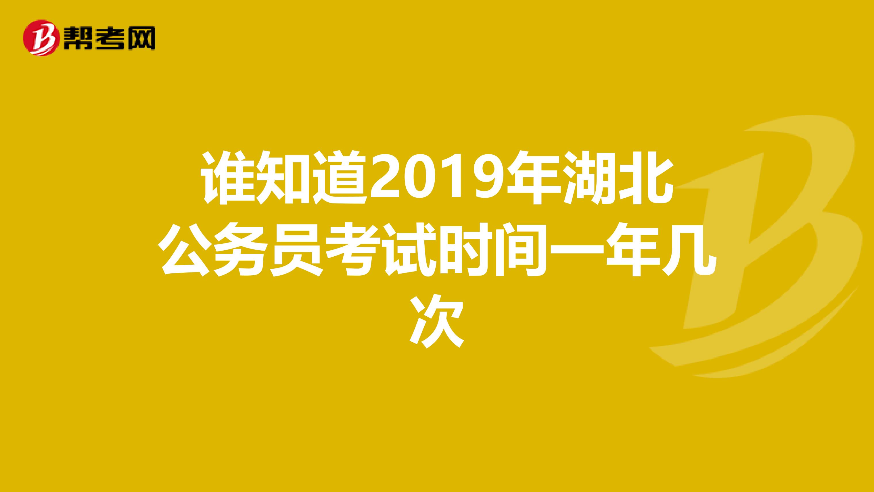 谁知道2019年湖北公务员考试时间一年几次