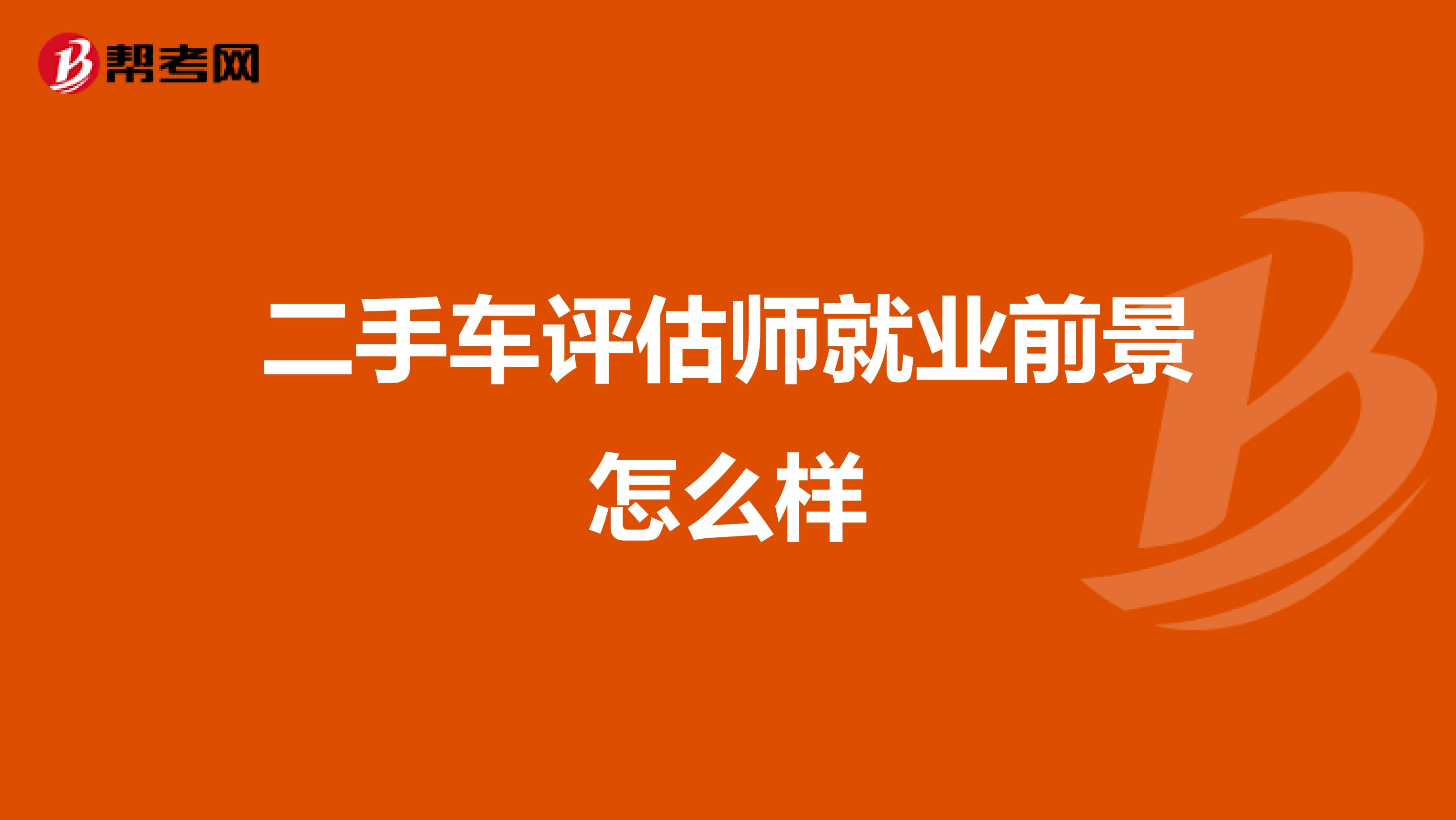 二手车评估师就业前景怎么样
