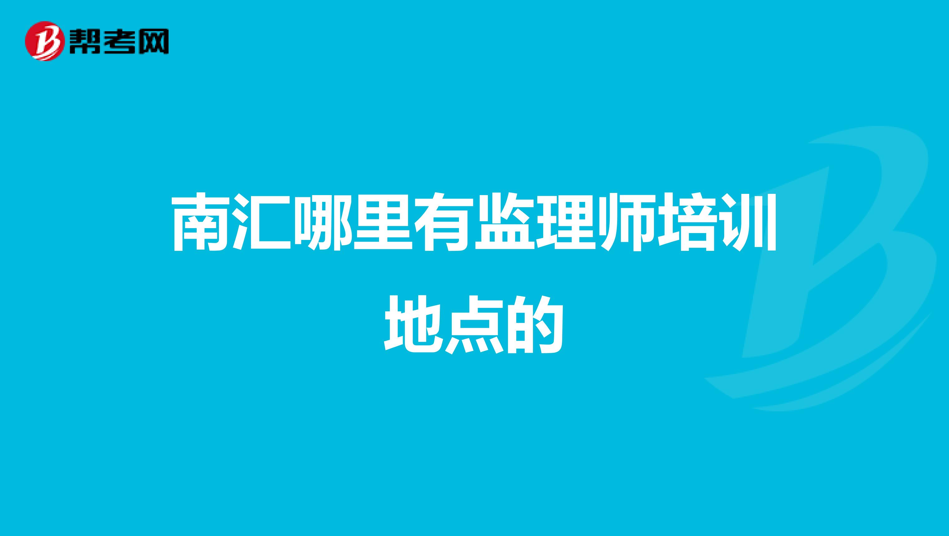 南匯哪里有監(jiān)理師培訓(xùn)地點的