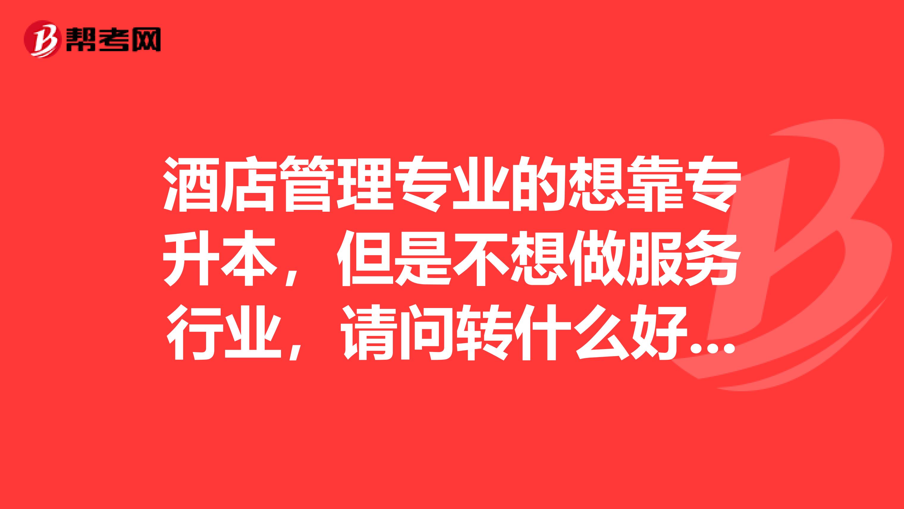 酒店管理专业的想靠专升本，但是不想做服务行业，请问转什么好？据说专升本不能跨专业的 