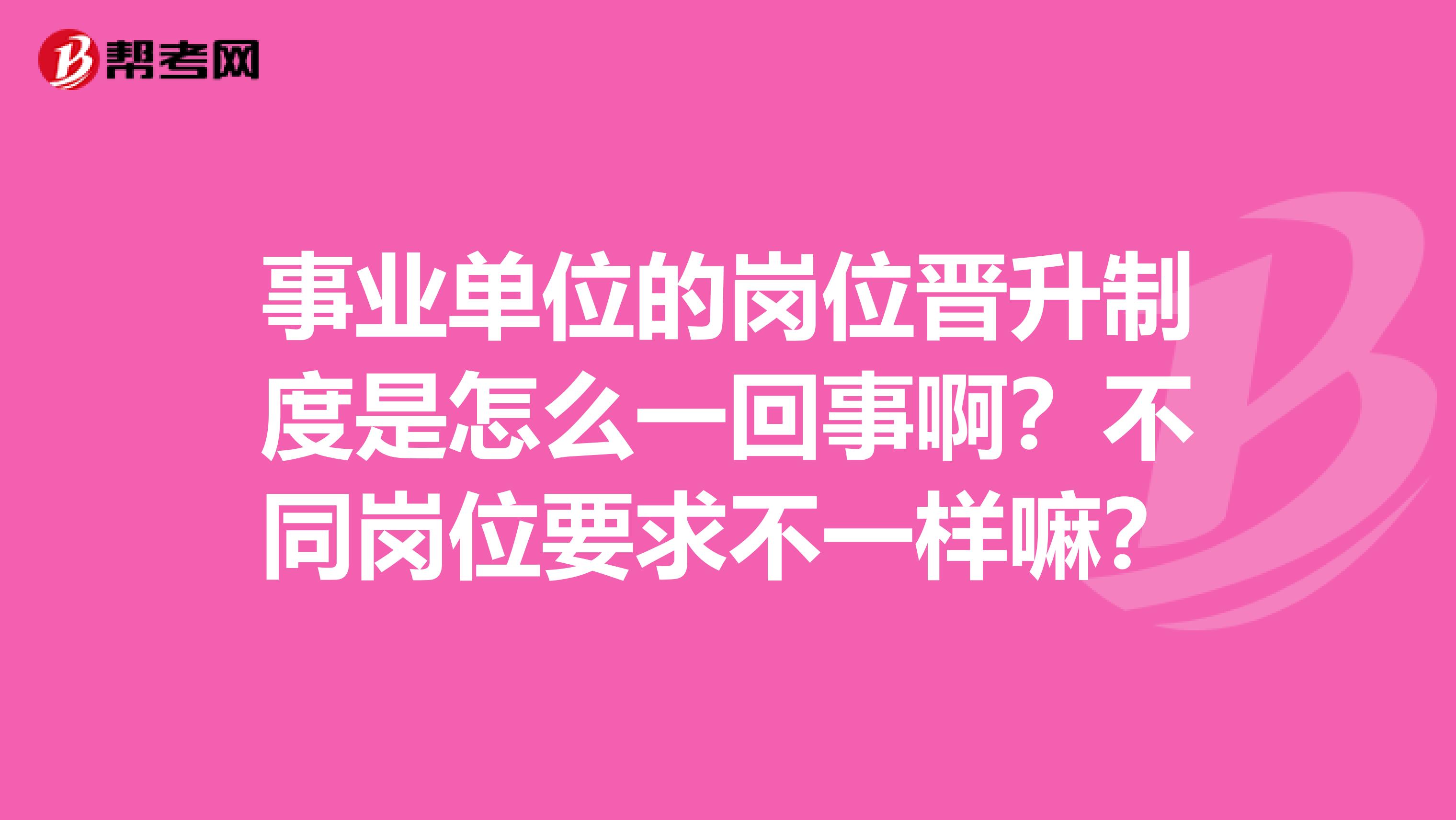 事业单位的岗位晋升制度是怎么一回事啊？不同岗位要求不一样嘛？