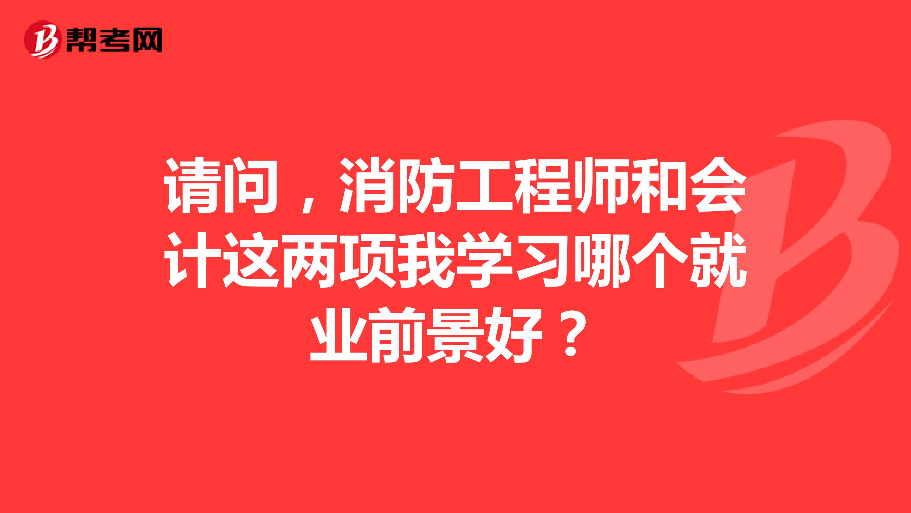 请问，消防工程师和会计这两项我学习哪个就业前景好？