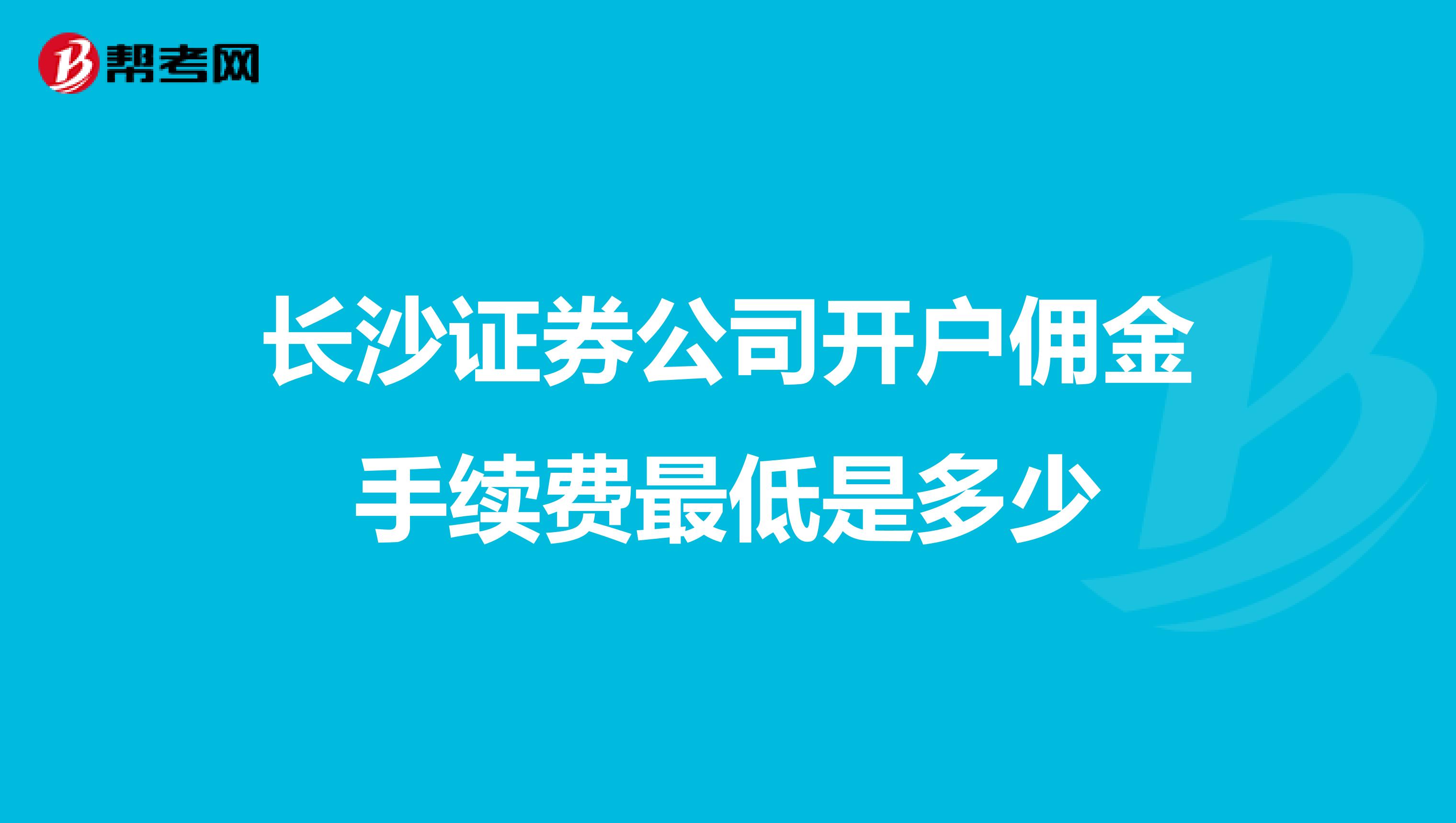 长沙证券公司开户佣金手续费最低是多少