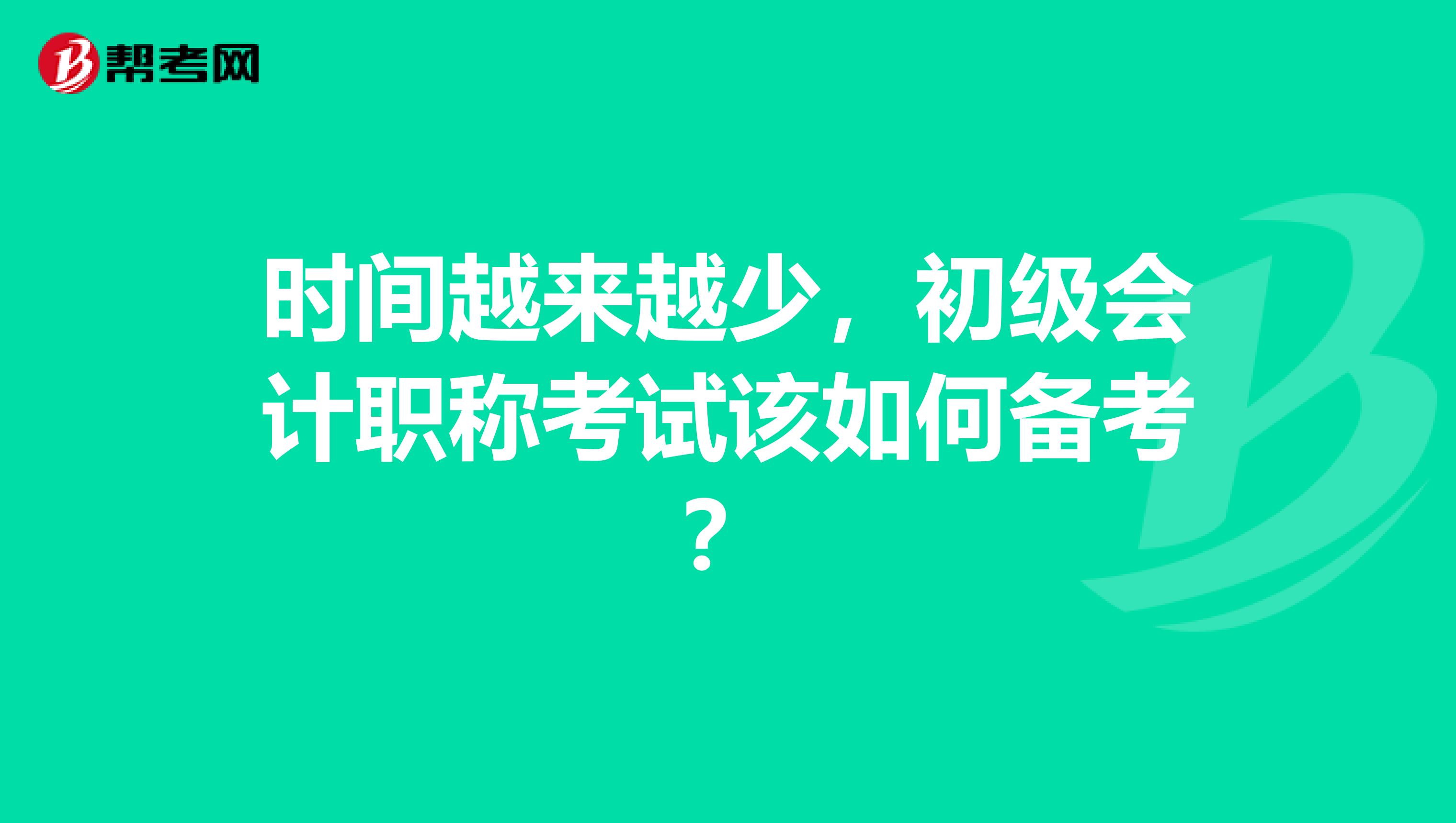 时间越来越少，初级会计职称考试该如何备考？