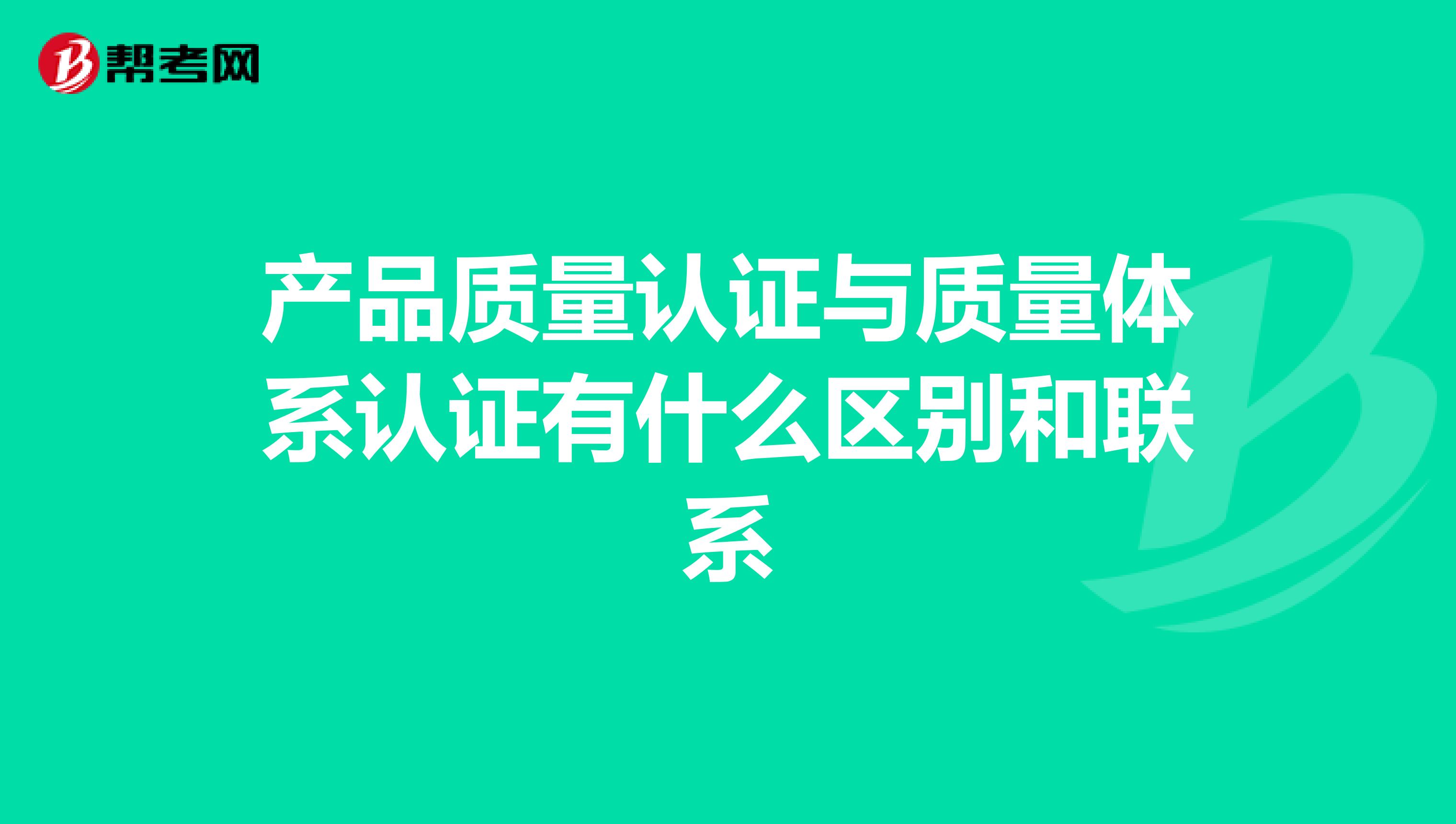产品质量认证与质量体系认证有什么区别和联系