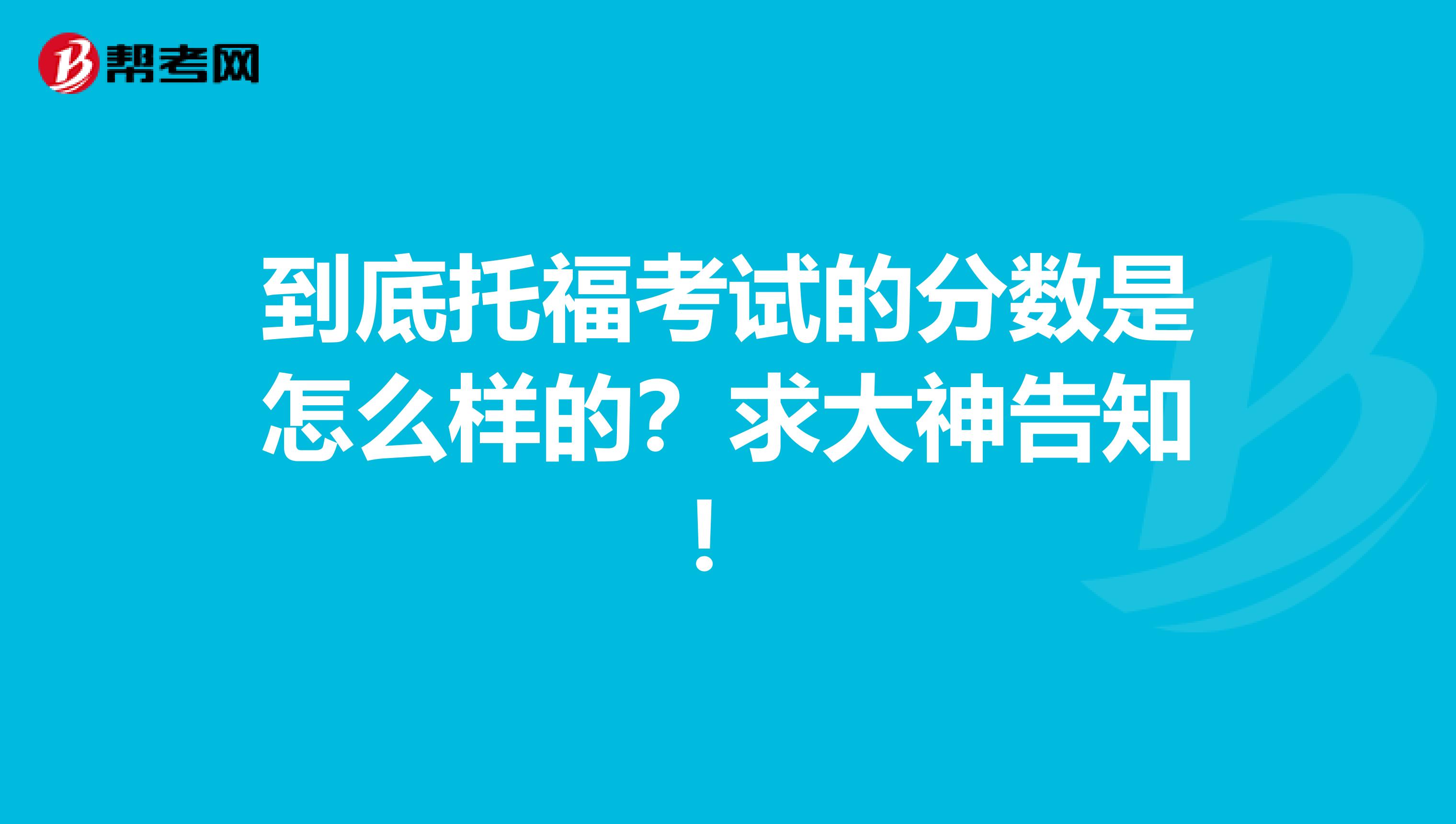 到底托福考试的分数是怎么样的？求大神告知！