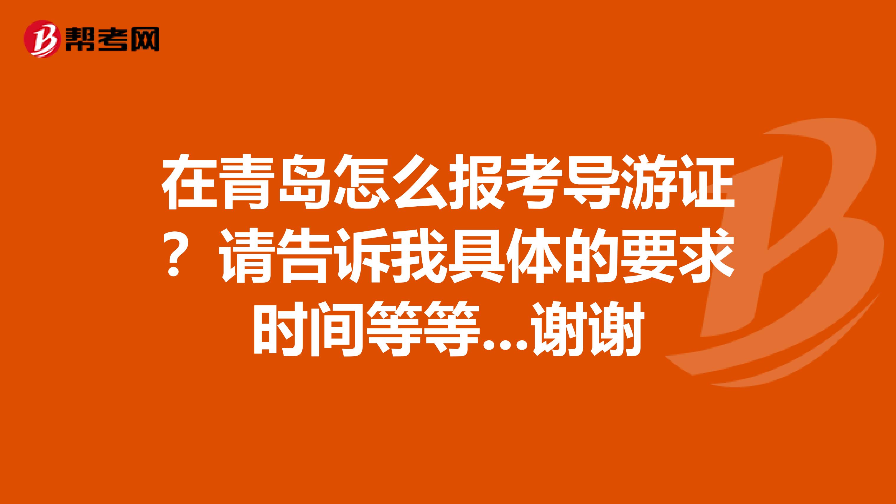 在青岛怎么报考导游证？请告诉我具体的要求时间等等...谢谢