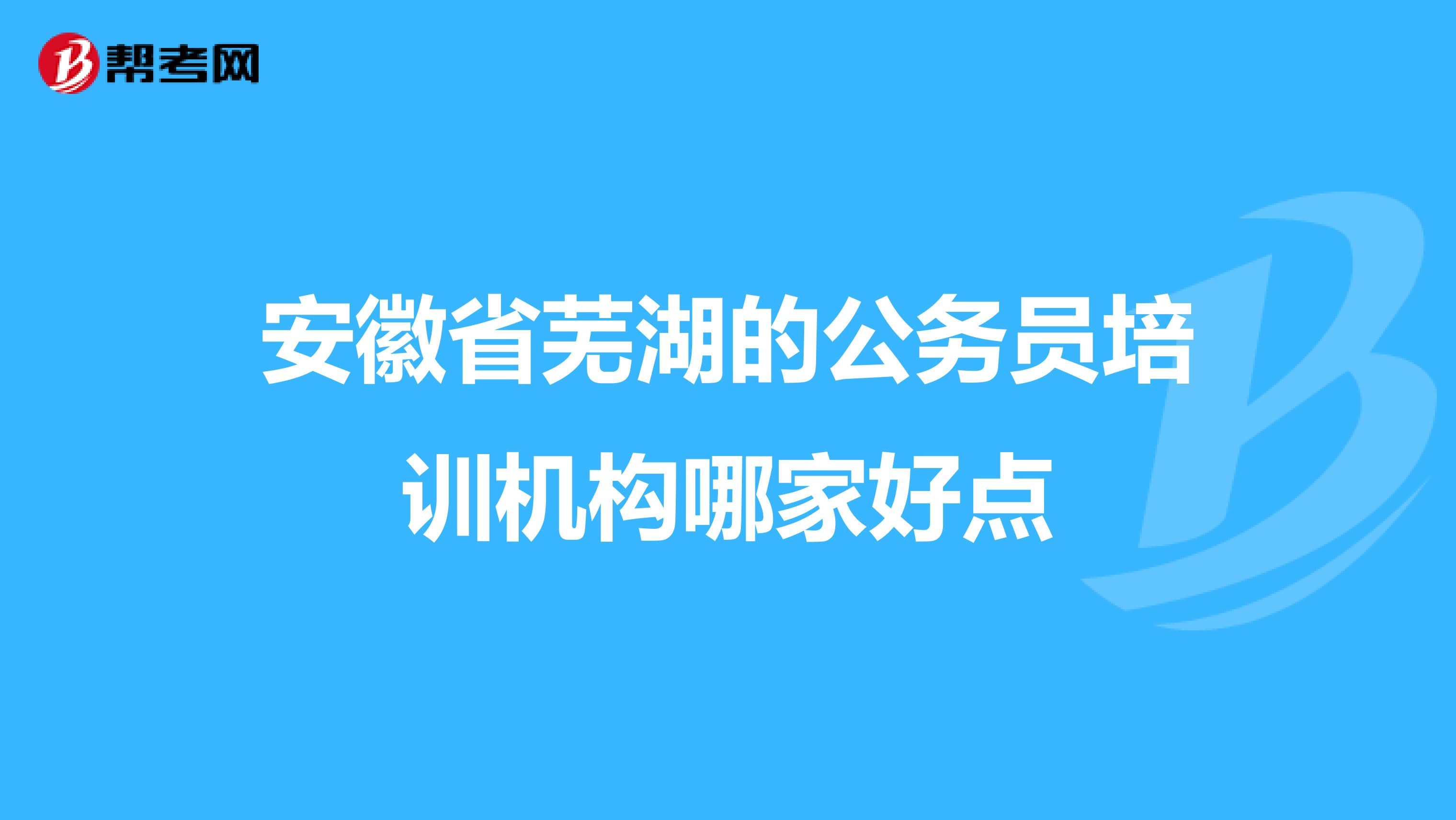 安徽省芜湖的公务员培训机构哪家好点
