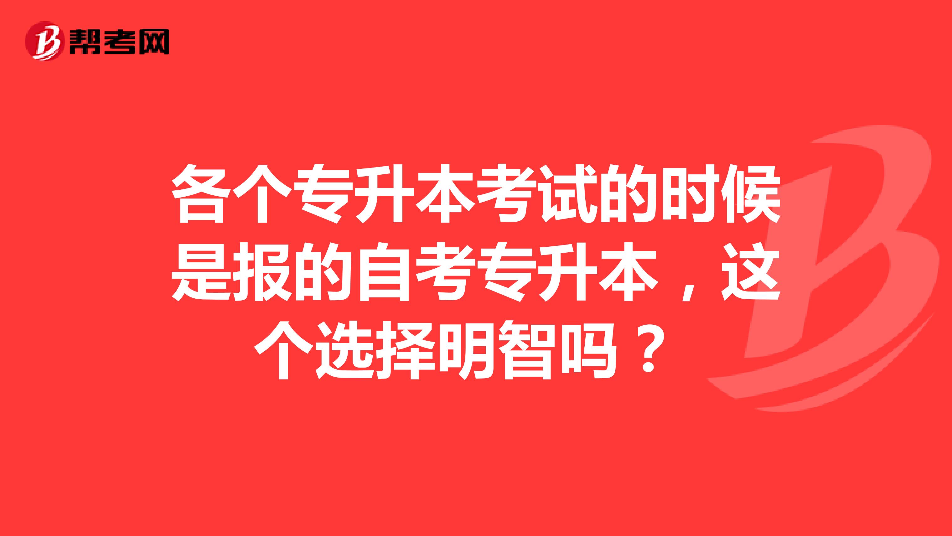 各个专升本考试的时候是报的自考专升本，这个选择明智吗？ 