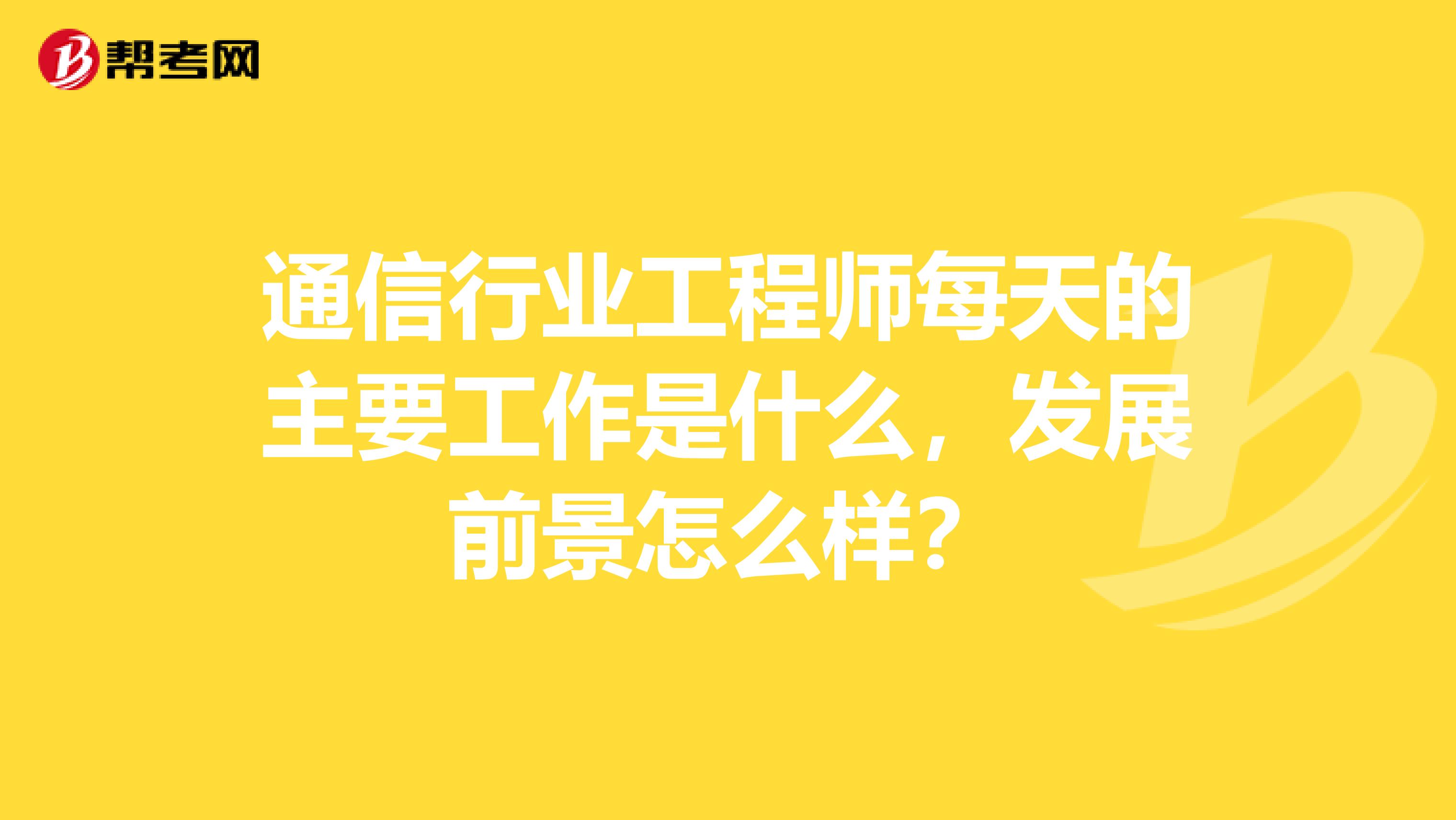 通信行业工程师每天的主要工作是什么，发展前景怎么样？