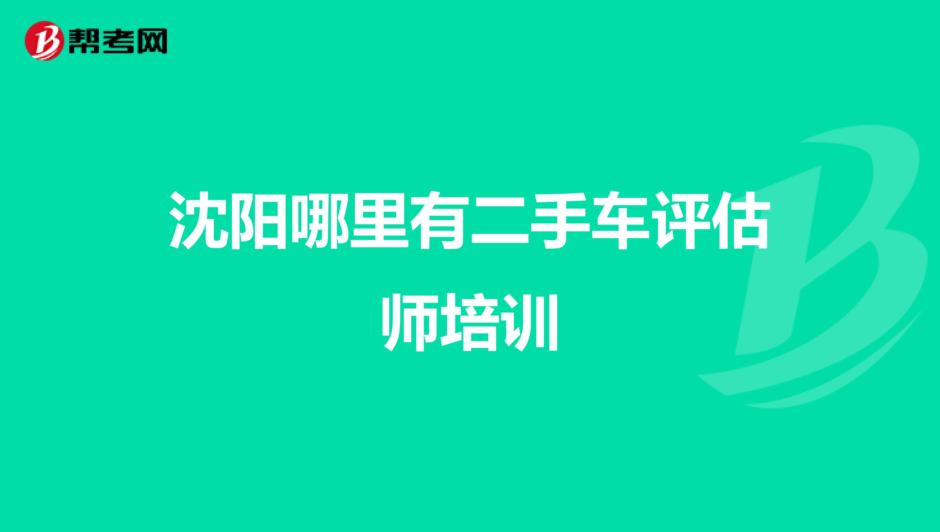 沈阳哪里有二手车评估师培训