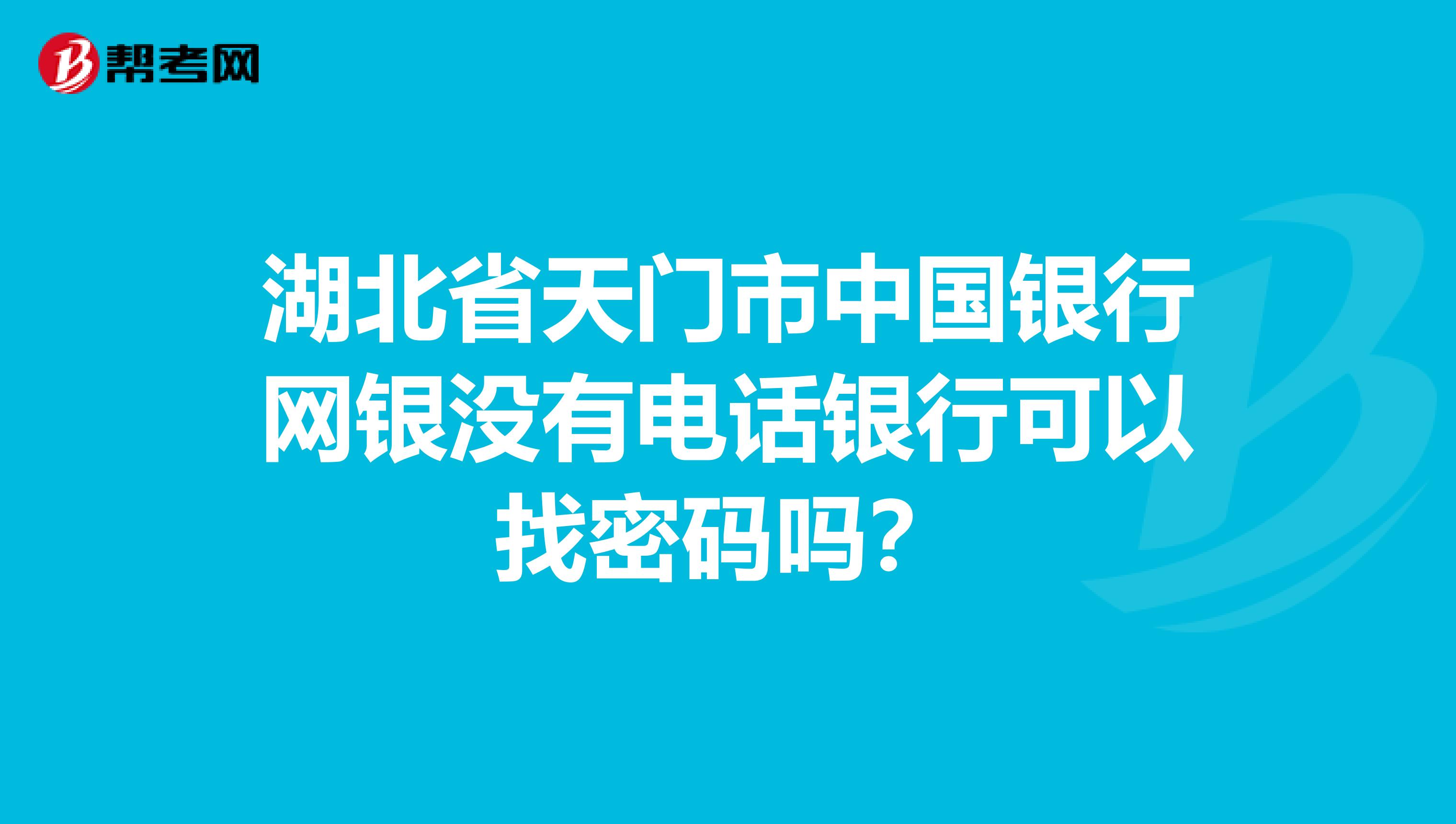 湖北省天门市中国银行网银没有电话银行可以找密码吗？
