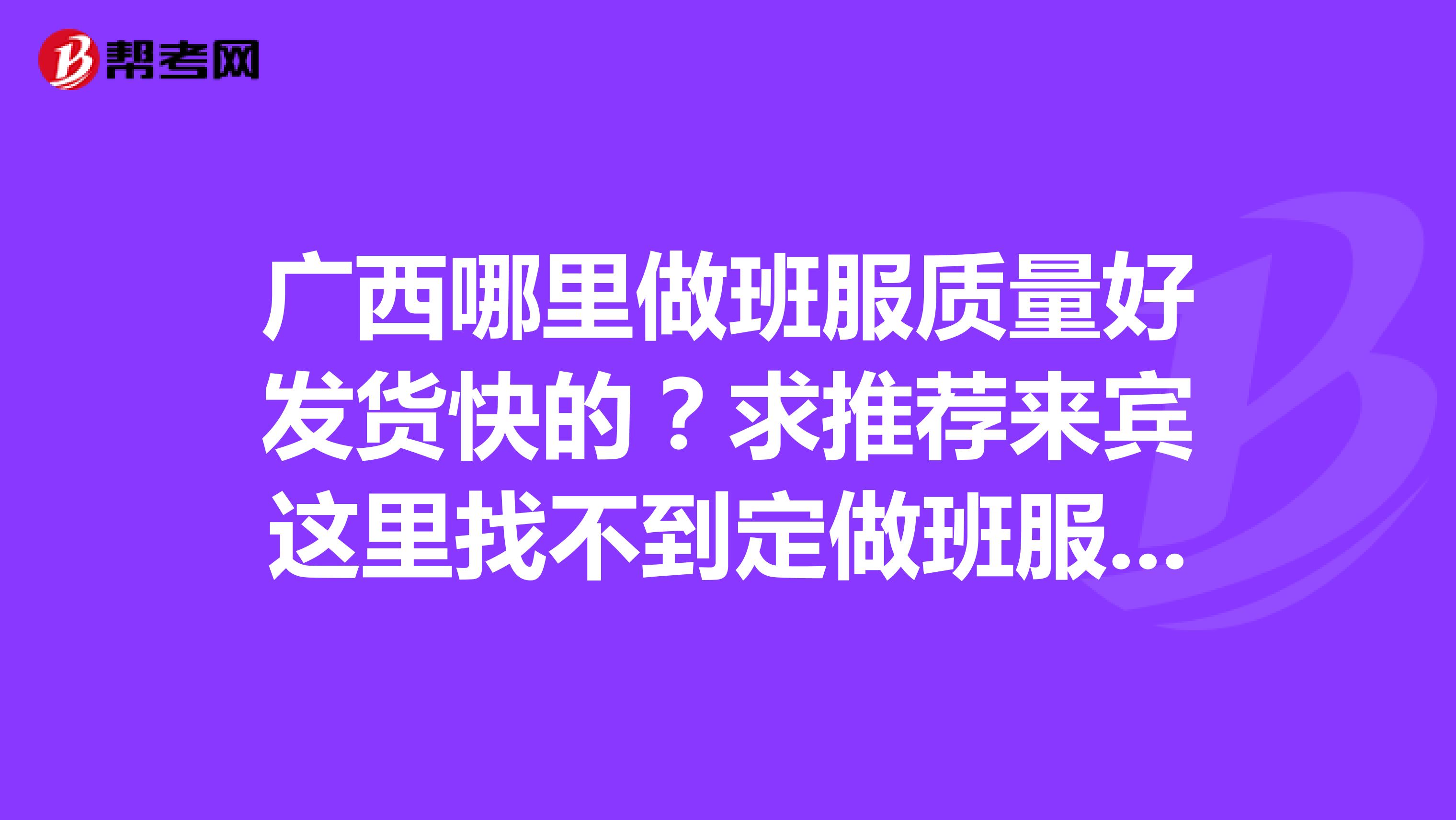 广西哪里做班服质量好发货快的？求推荐来宾这里找不到定做班服的地方