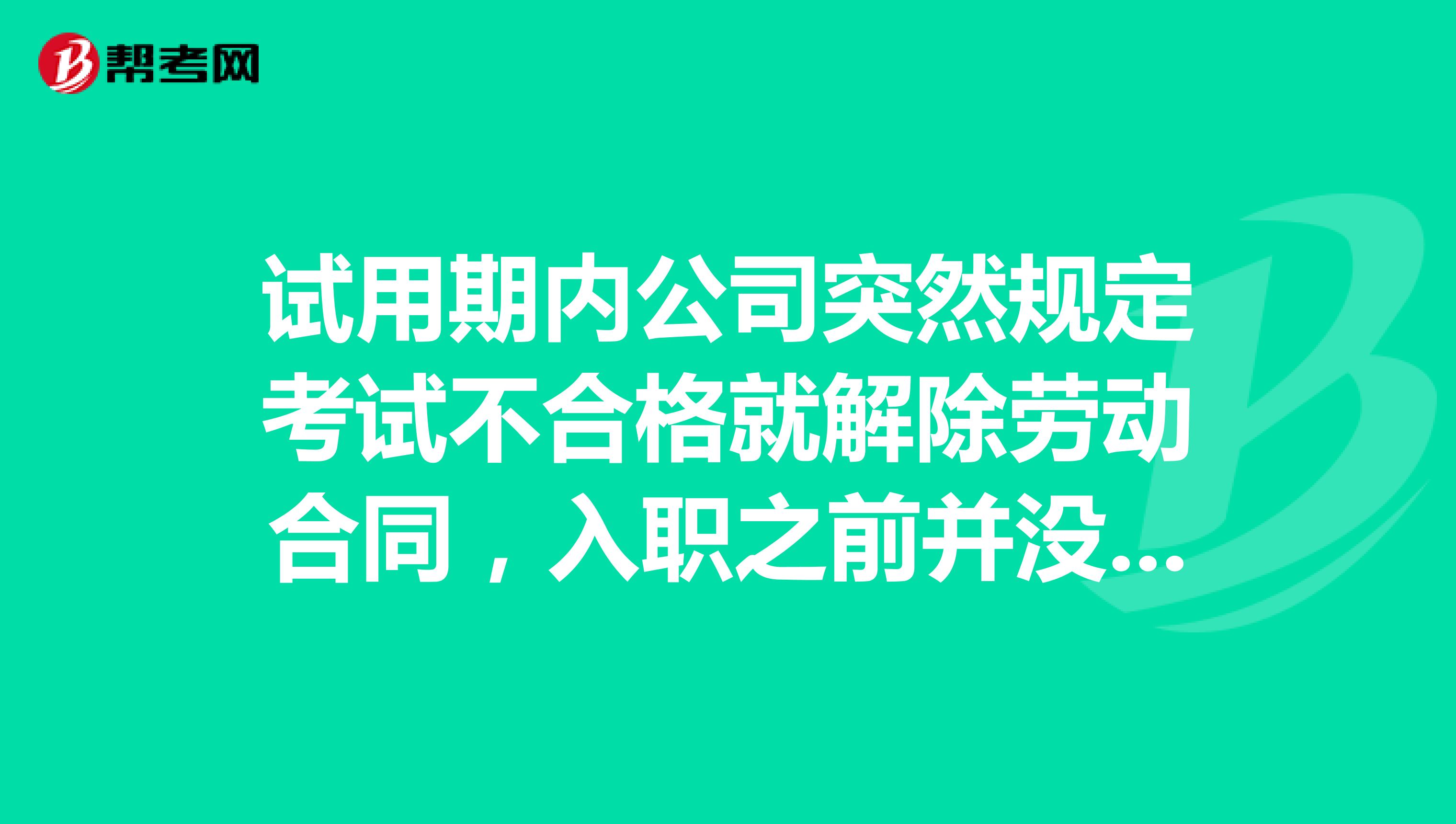 试用期内公司突然规定考试不合格就解除劳动合同,入职之前并没有说明