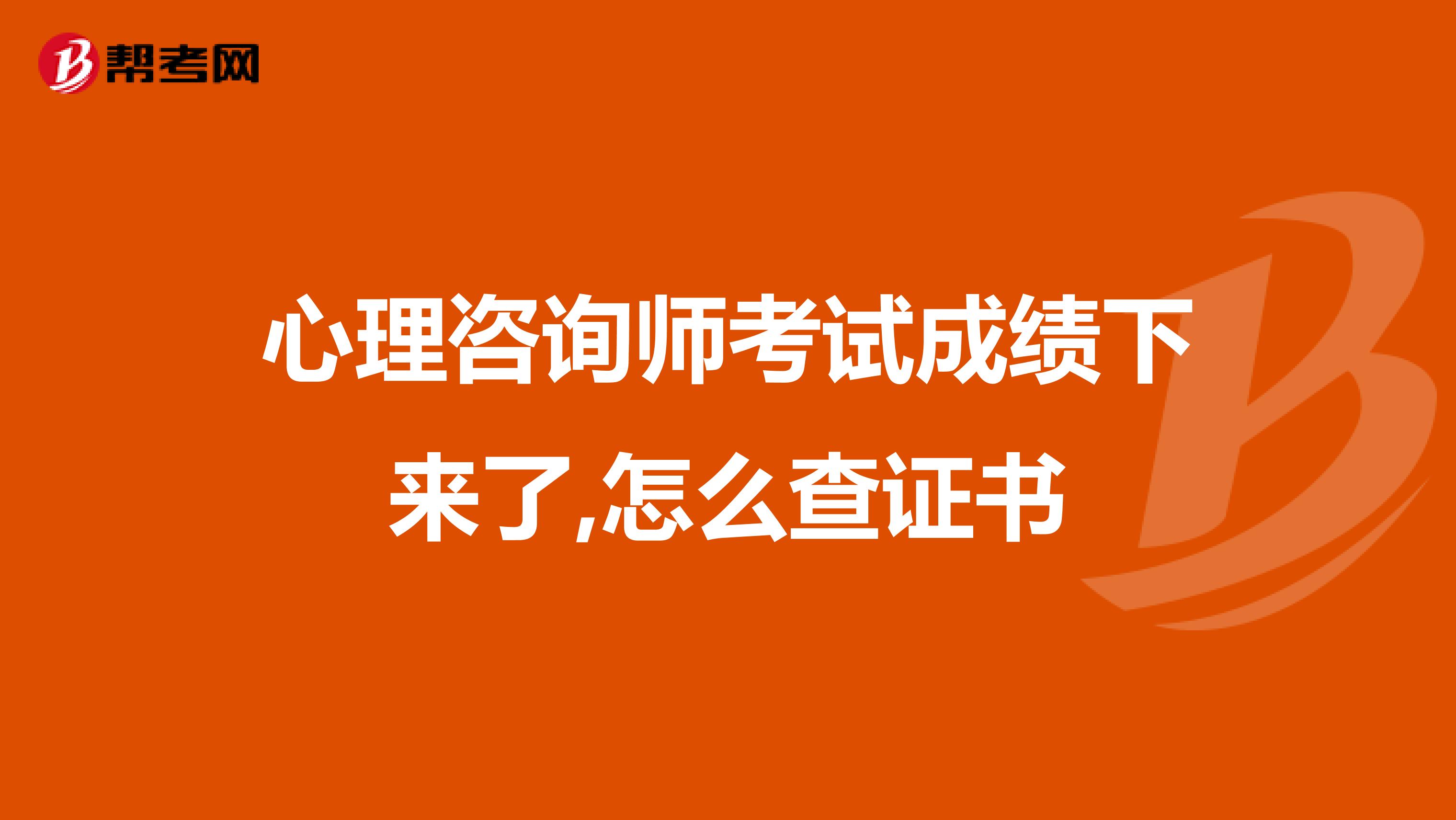 心理咨询师考试成绩下来了,怎么查证书
