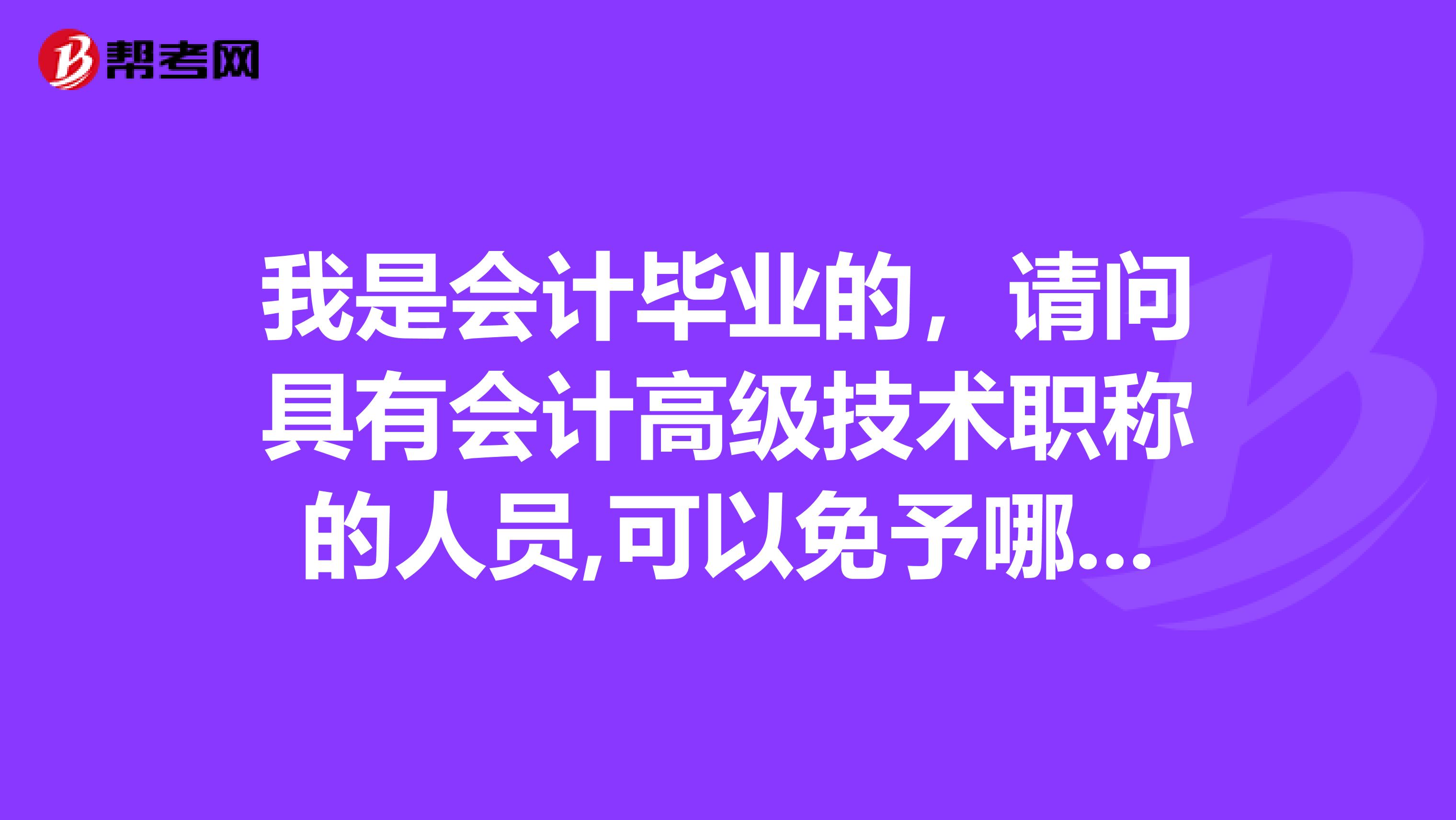 我是会计毕业的，请问具有会计高级技术职称的人员,可以免予哪些注册会计师考试科目呢？