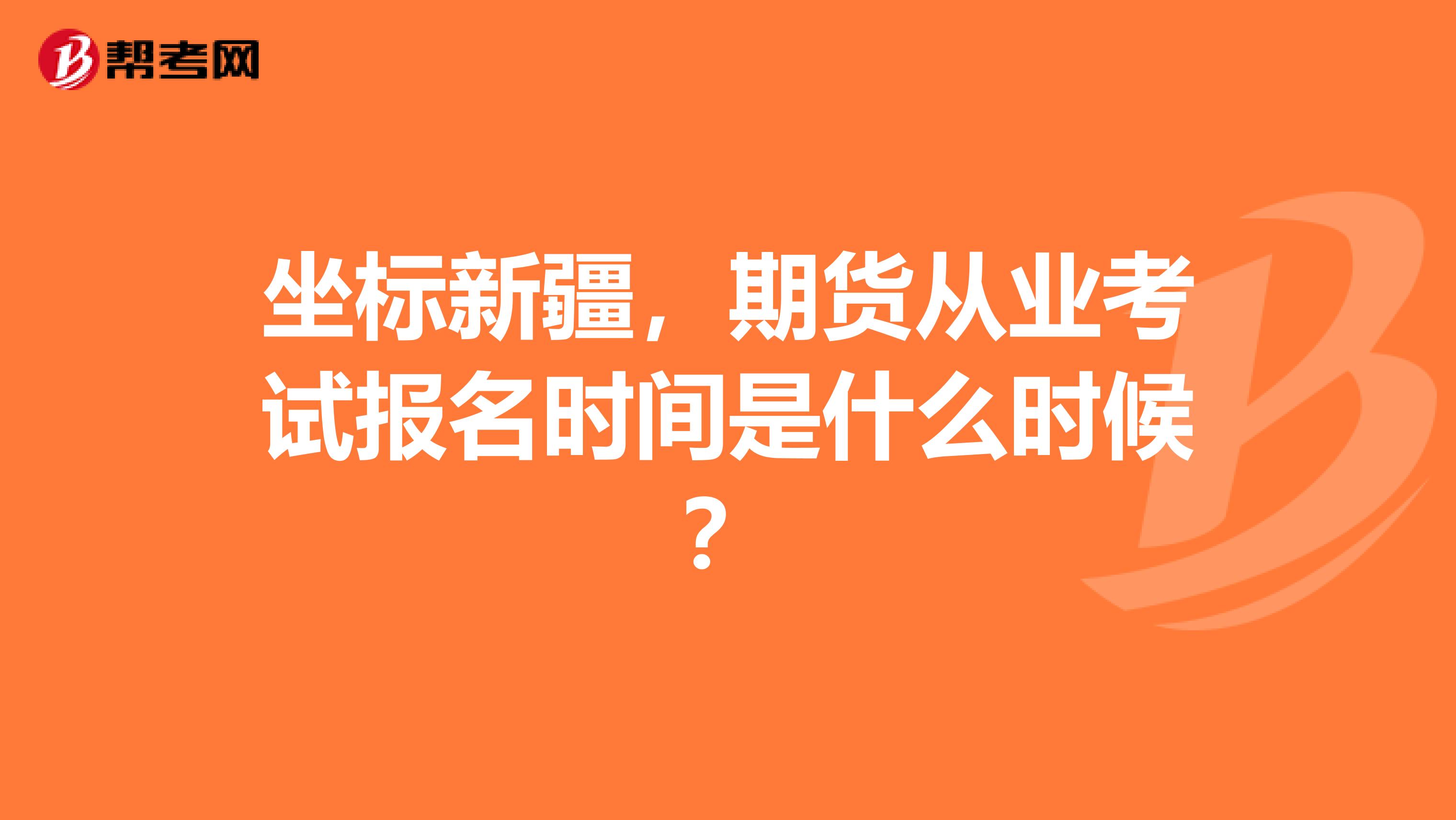 坐标新疆,期货从业考试报名时间是什么时候?