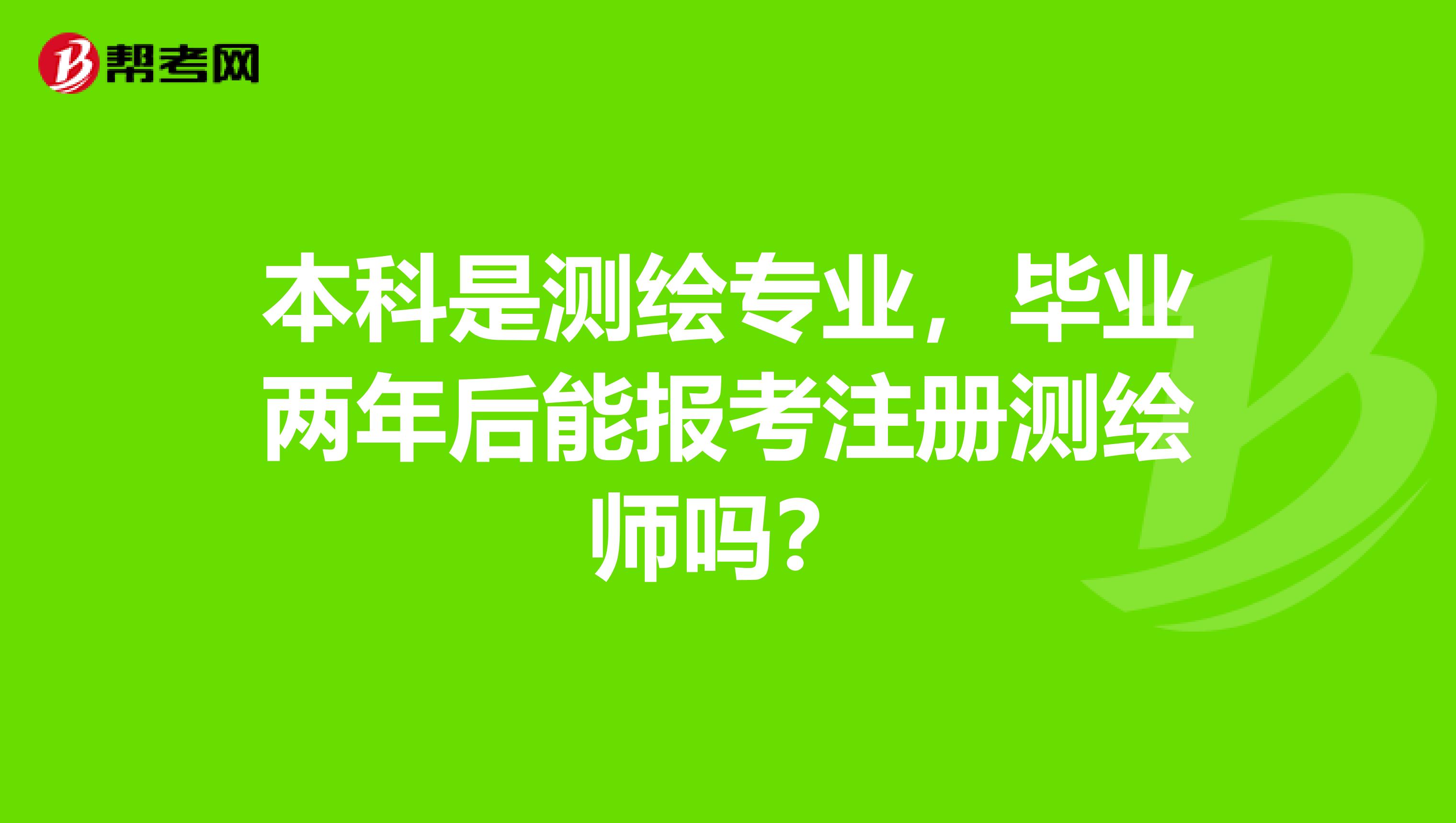 本科是测绘专业，毕业两年后能报考注册测绘师吗？