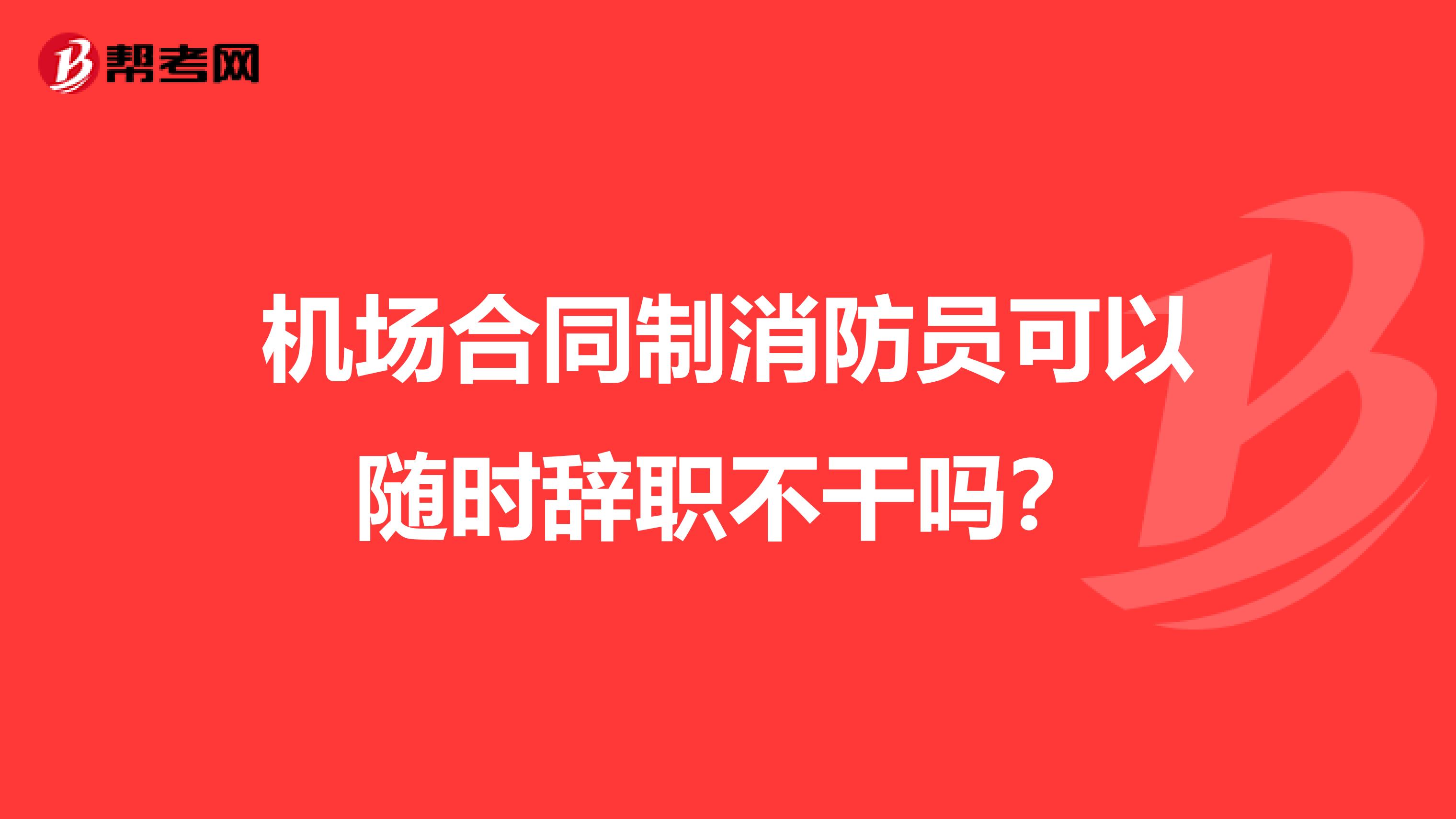 机场合同制消防员可以随时辞职不干吗?