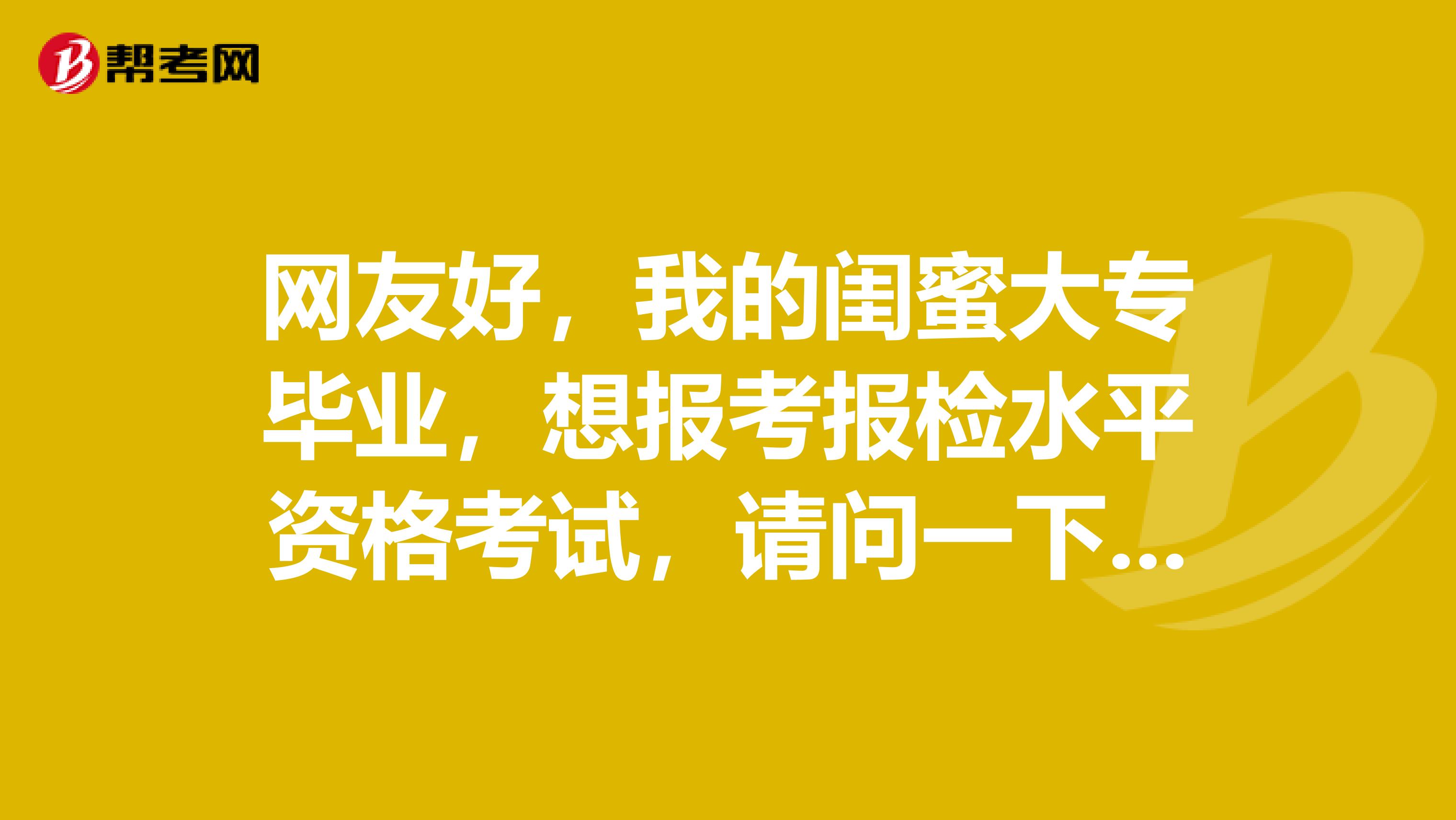 网友好，我的闺蜜大专毕业，想报考报检水平资格考试，请问一下这个考试的考试报名流程是怎么样的，谁能大概的讲讲吗？